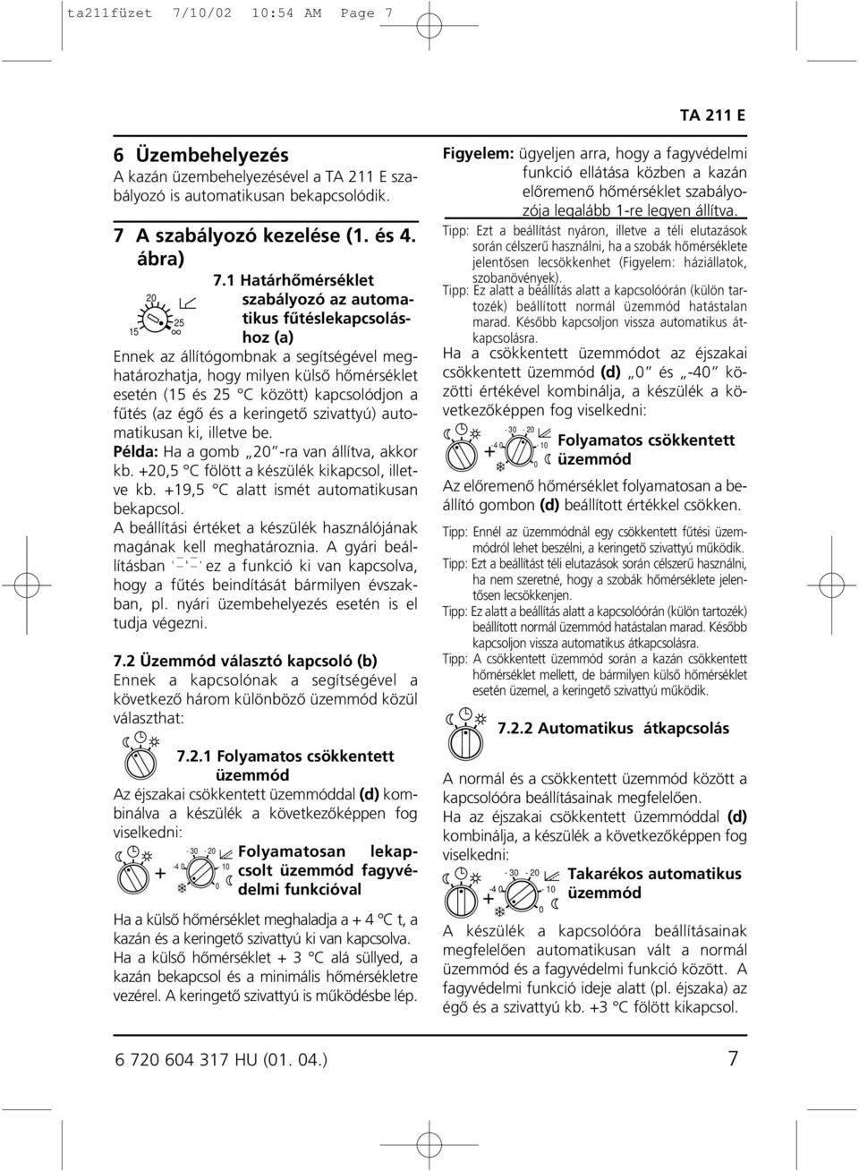 fûtés (az égô és a keringetô szivattyú) automatikusan ki, illetve be. Példa: Ha a gomb -ra van állítva, akkor kb. +,5 C fölött a készülék kikapcsol, illetve kb.