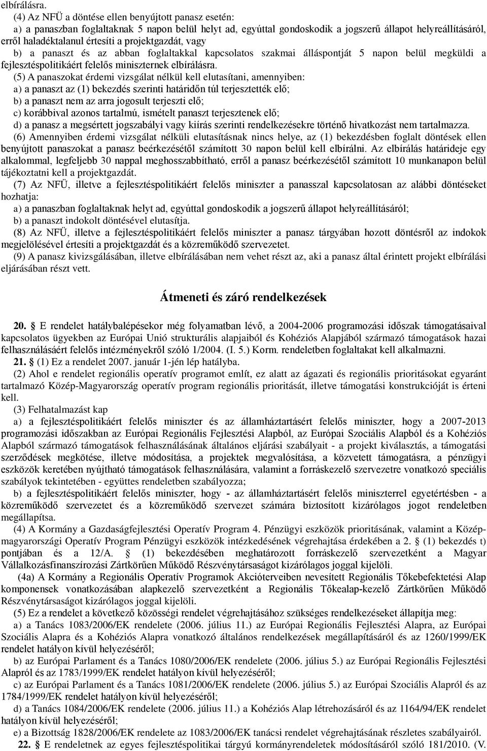 projektgazdát, vagy b) a panaszt és az abban foglaltakkal kapcsolatos szakmai álláspontját 5 napon belül megküldi a fejlesztéspolitikáért felelős miniszternek  (5) A panaszokat érdemi vizsgálat