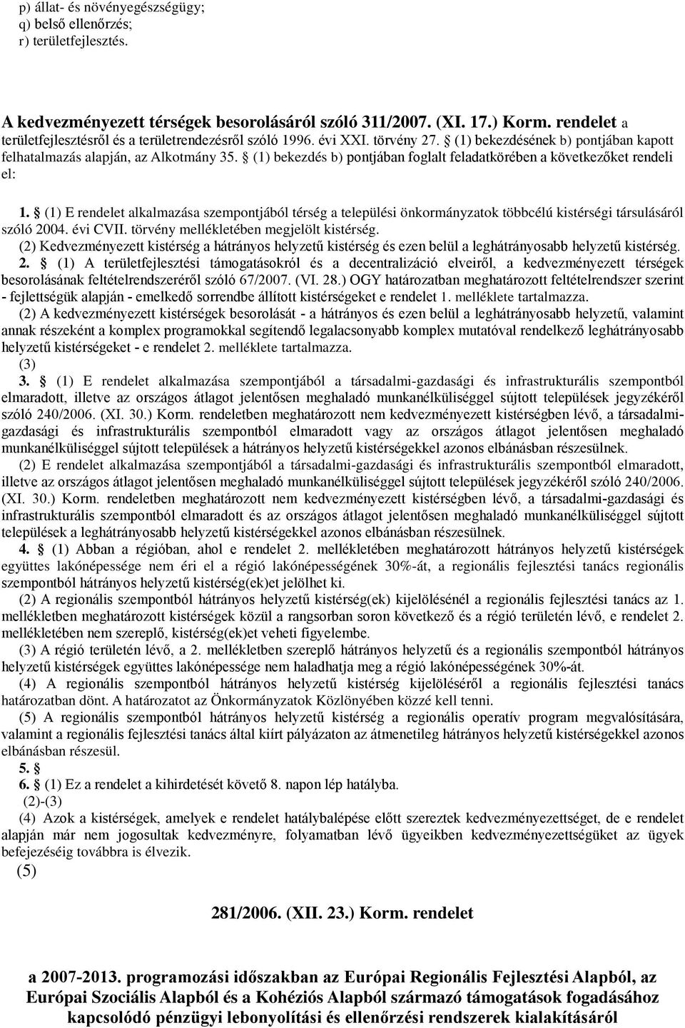 (1) bekezdés b) pontjában foglalt feladatkörében a következőket rendeli el: 1. (1) E rendelet alkalmazása szempontjából térség a települési önkormányzatok többcélú kistérségi társulásáról szóló 2004.