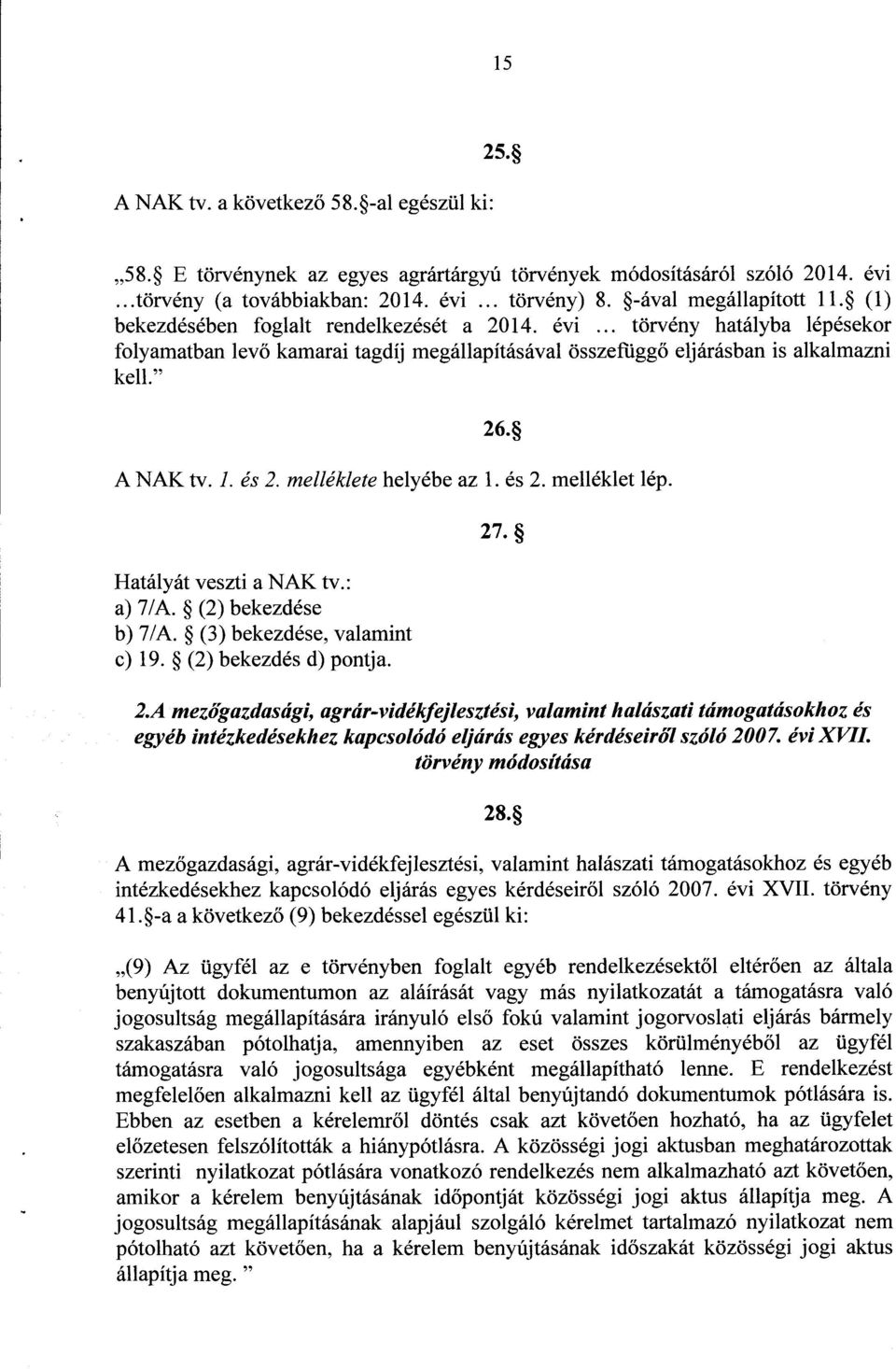 26. A NAK tv. I. és 2. melléklete helyébe az 1. és 2. melléklet lép. Hatályát veszti a NAK tv. : a) 7/A. (2) bekezdés e b) 7/A. (3) bekezdése, valamint c) 19. (2) bekezdés d) pontja. 27. 2.A mezőgazdasági, agrár-vidékfejlesztési, valamint halászati támogatásokhoz és egyéb intézkedésekhez kapcsolódó eljárás egyes kérdéseir ől szóló 2007.