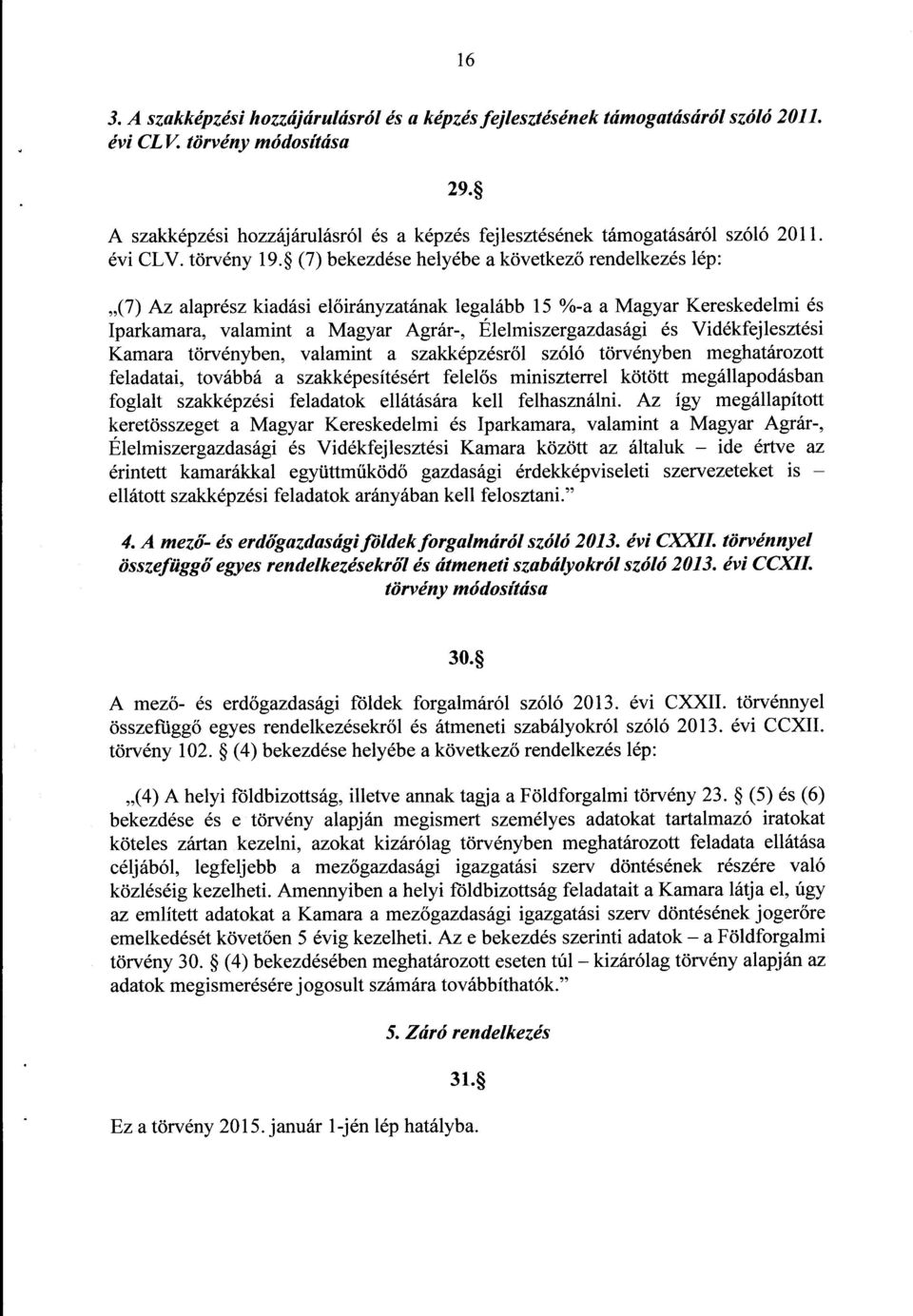 (7) bekezdése helyébe a következ ő rendelkezés lép : (7) Az alaprész kiadási előirányzatának legalább 15 %-a a Magyar Kereskedelmi és Iparkamara, valamint a Magyar Agrár-, Élelmiszergazdasági és