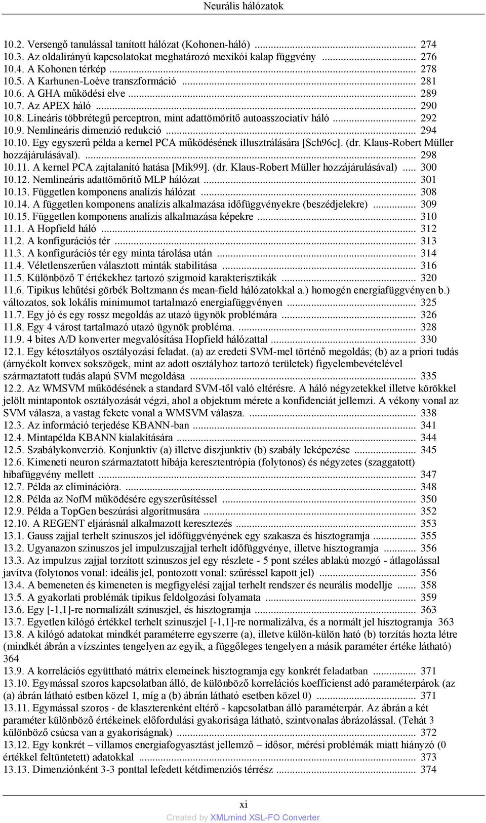 .. 294 10.10. Egy egyszerű példa a kernel PCA működésének illusztrálására [Sch96c]. (dr. Klaus-Robert Müller hozzájárulásával).... 298 10.11. A kernel PCA zajtalanító hatása [Mik99]. (dr. Klaus-Robert Müller hozzájárulásával)... 300 10.
