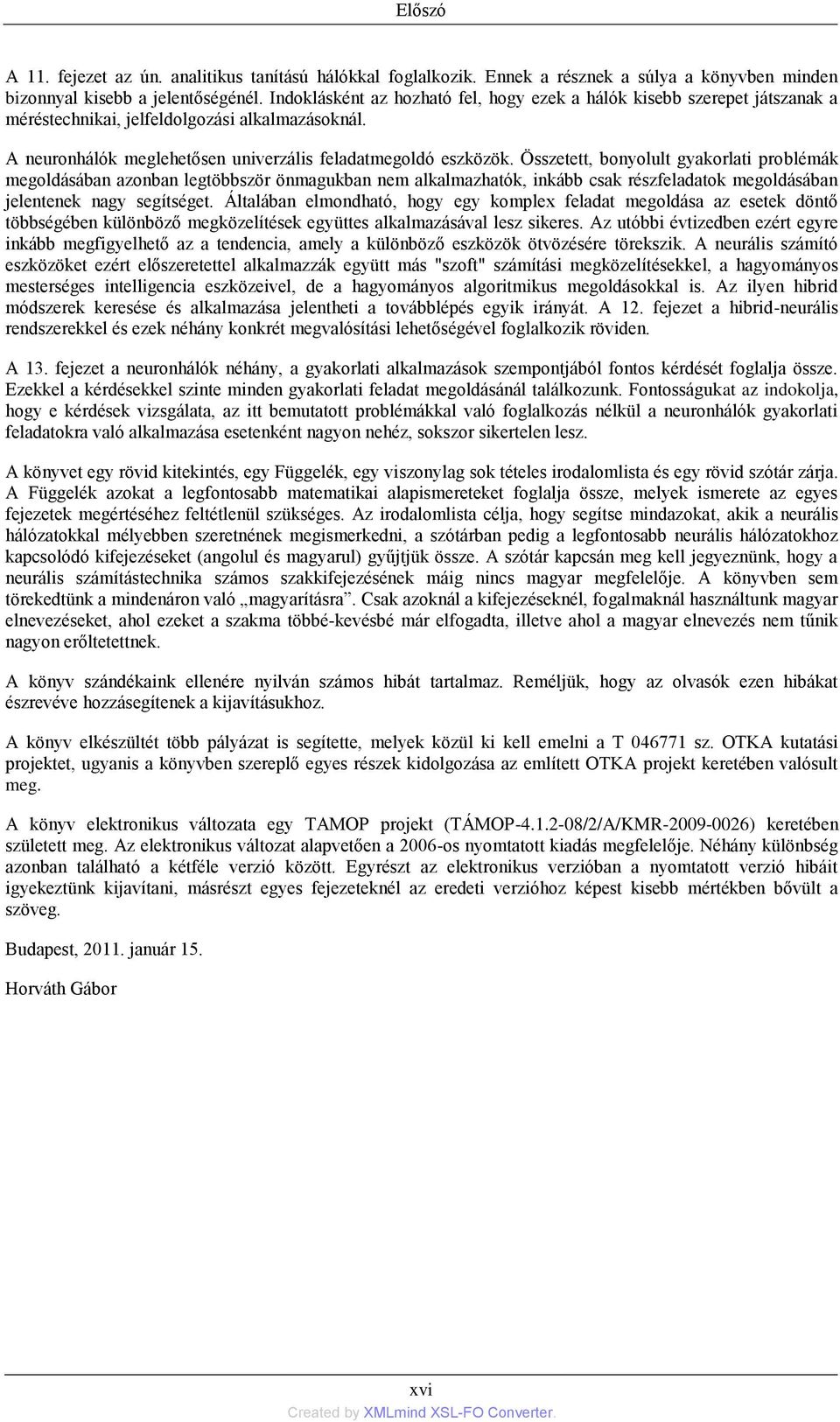 Összetett, bonyolult gyakorlati problémák megoldásában azonban legtöbbször önmagukban nem alkalmazhatók, inkább csak részfeladatok megoldásában jelentenek nagy segítséget.