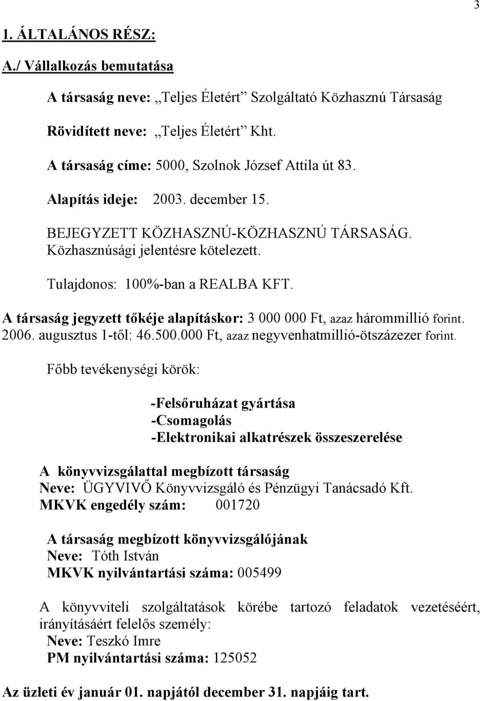 A társaság jegyzett tőkéje alapításkor: 3 000 000 Ft, azaz hárommillió forint. 2006. augusztus 1-től: 46.500.000 Ft, azaz negyvenhatmillió-ötszázezer forint.