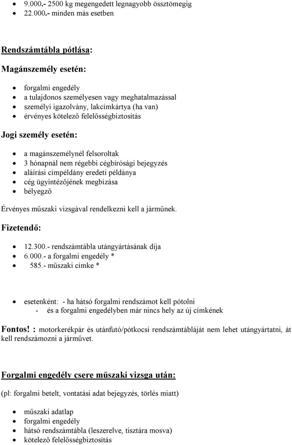 - minden más esetben Rendszámtábla pótlása: Magánszemély esetén: a tulajdonos személyesen vagy meghatalmazással személyi igazolvány, lakcímkártya (ha van) érvényes kötelező felelősségbiztosítás Jogi