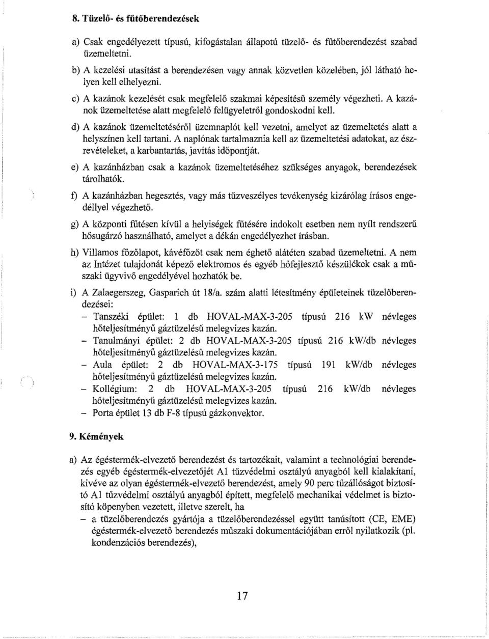 A kazánok üzemeltetése alatt megfelelő felügyeletről gondoskodni kell. d) A kazánok üzemeltetéséről üzemnaplót kell vezetni, amelyet az üzemeltetés alatt a helyszínen kell tartani.
