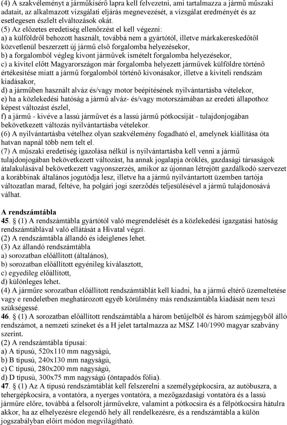 (5) Az előzetes eredetiség ellenőrzést el kell végezni: a) a külföldről behozott használt, továbbá nem a gyártótól, illetve márkakereskedőtől közvetlenül beszerzett új jármű első forgalomba