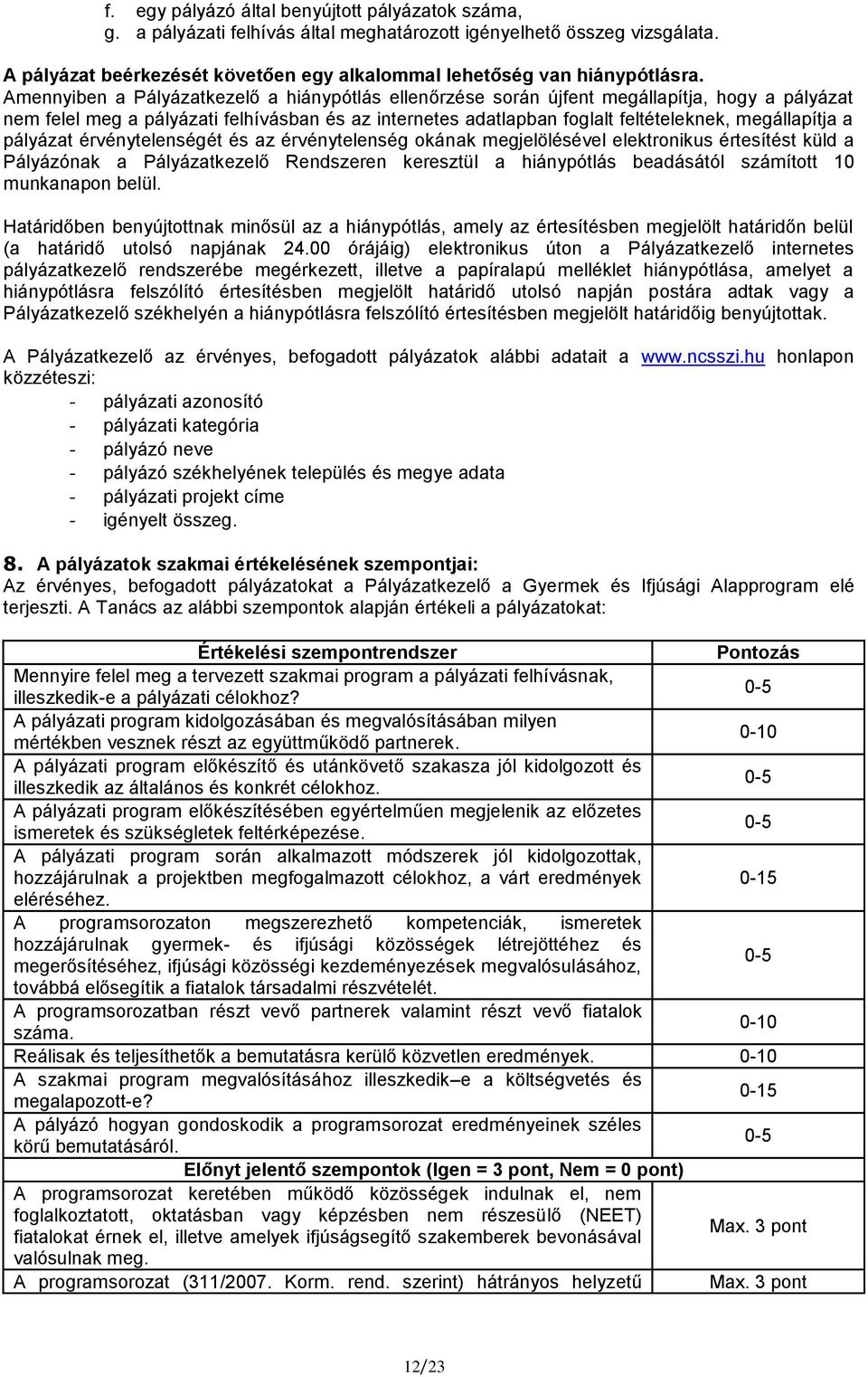 a pályázat érvénytelenségét és az érvénytelenség okának megjelölésével elektronikus értesítést küld a Pályázónak a Pályázatkezelő Rendszeren keresztül a hiánypótlás beadásától számított 10 munkanapon