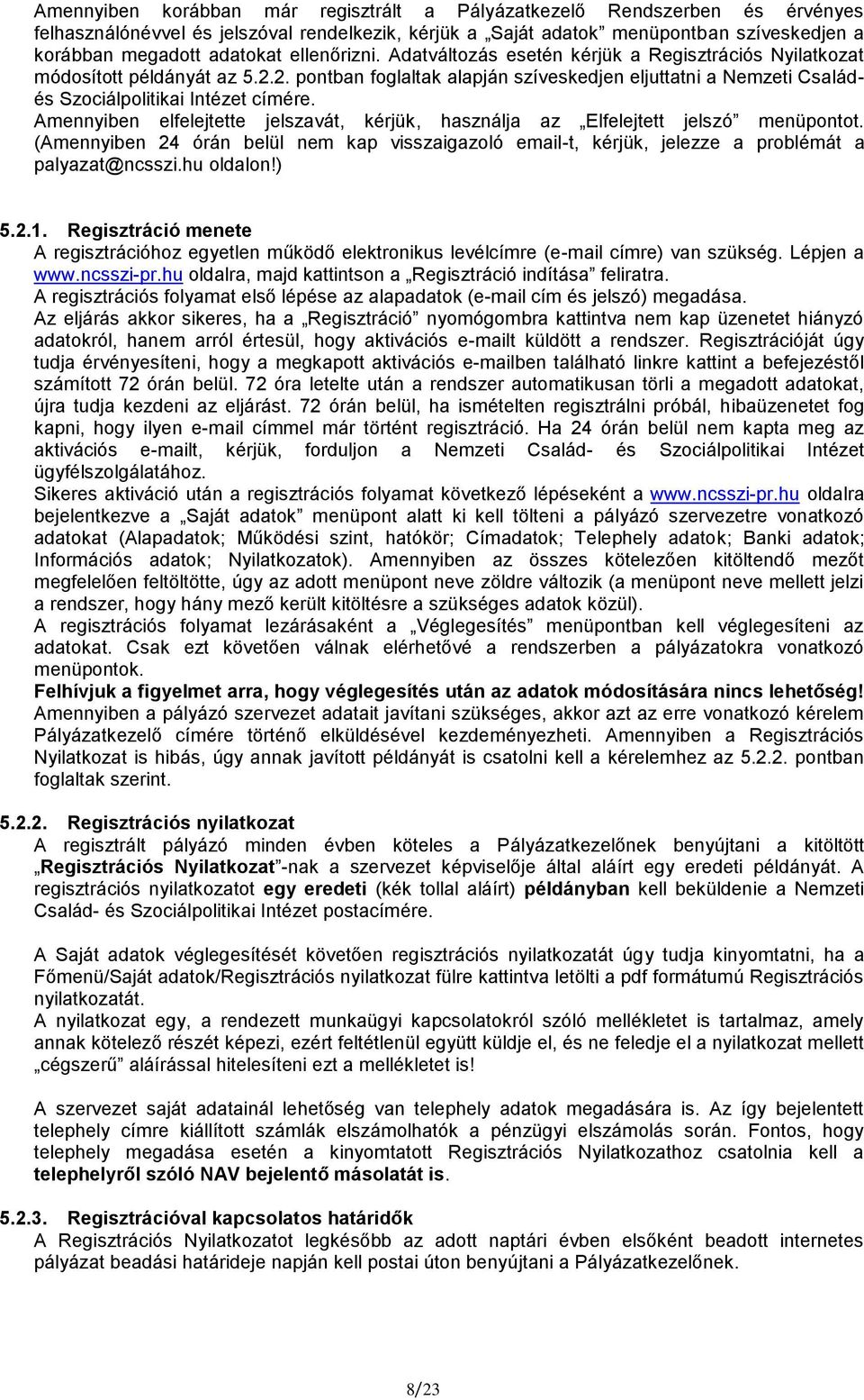 Amennyiben elfelejtette jelszavát, kérjük, használja az Elfelejtett jelszó menüpontot. (Amennyiben 24 órán belül nem kap visszaigazoló email-t, kérjük, jelezze a problémát a palyazat@ncsszi.