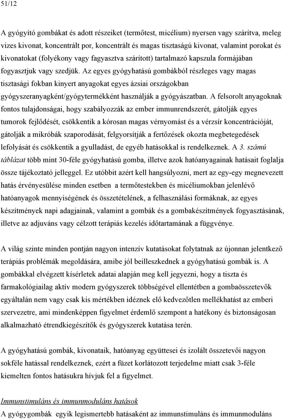 Az egyes gyógyhatású gombákból részleges vagy magas tisztasági fokban kinyert anyagokat egyes ázsiai országokban gyógyszeranyagként/gyógytermékként használják a gyógyászatban.