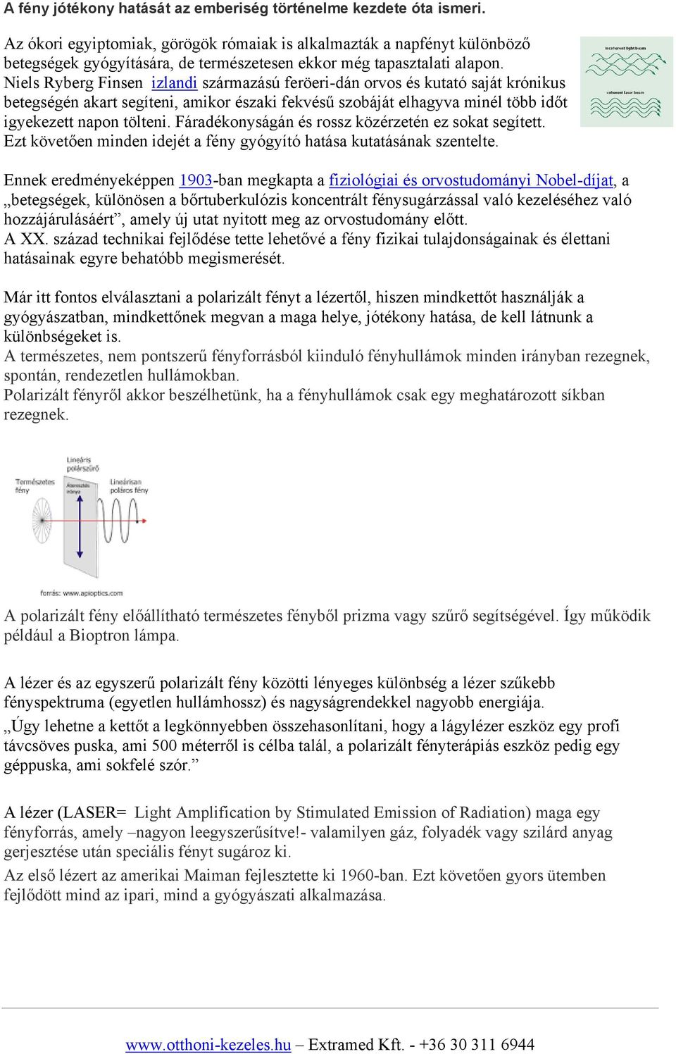 Niels Ryberg Finsen izlandi származású feröeri-dán orvos és kutató saját krónikus betegségén akart segíteni, amikor északi fekvésű szobáját elhagyva minél több időt igyekezett napon tölteni.