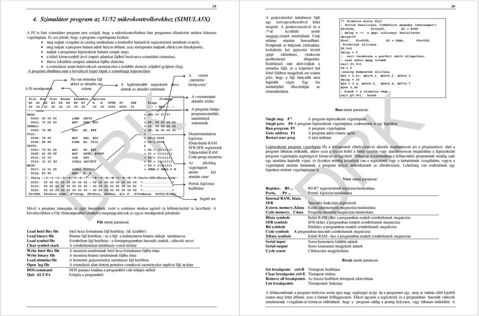 állítani, azaz töréspontot tudjunk elhelyezni (breakpoint), tudjuk a programot lépésenként futtatni (single step), a külső környezetből jövő (input) adatokat fájlból beolvasva szimulálni (stimulus),