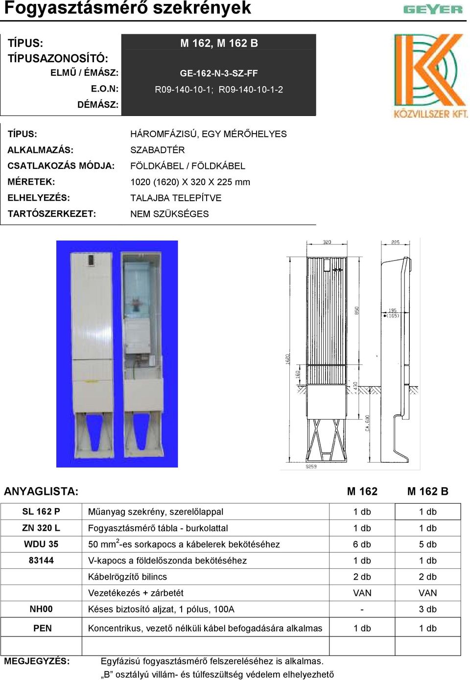 földelıszonda bekötéséhez 1 db 1 db Kábelrögzítı bilincs 2 db 2 db Vezetékezés + zárbetét NH00 Késes biztosító aljzat, 1 pólus, 100A - 3 db PEN