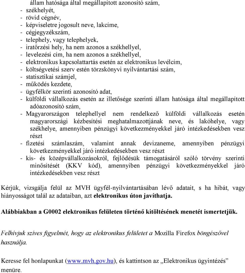 statisztikai számjel, - működés kezdete, - ügyfélkör szerinti azonosító adat, - külföldi vállalkozás esetén az illetősége szerinti állam hatósága által megállapított adóazonosító szám, -