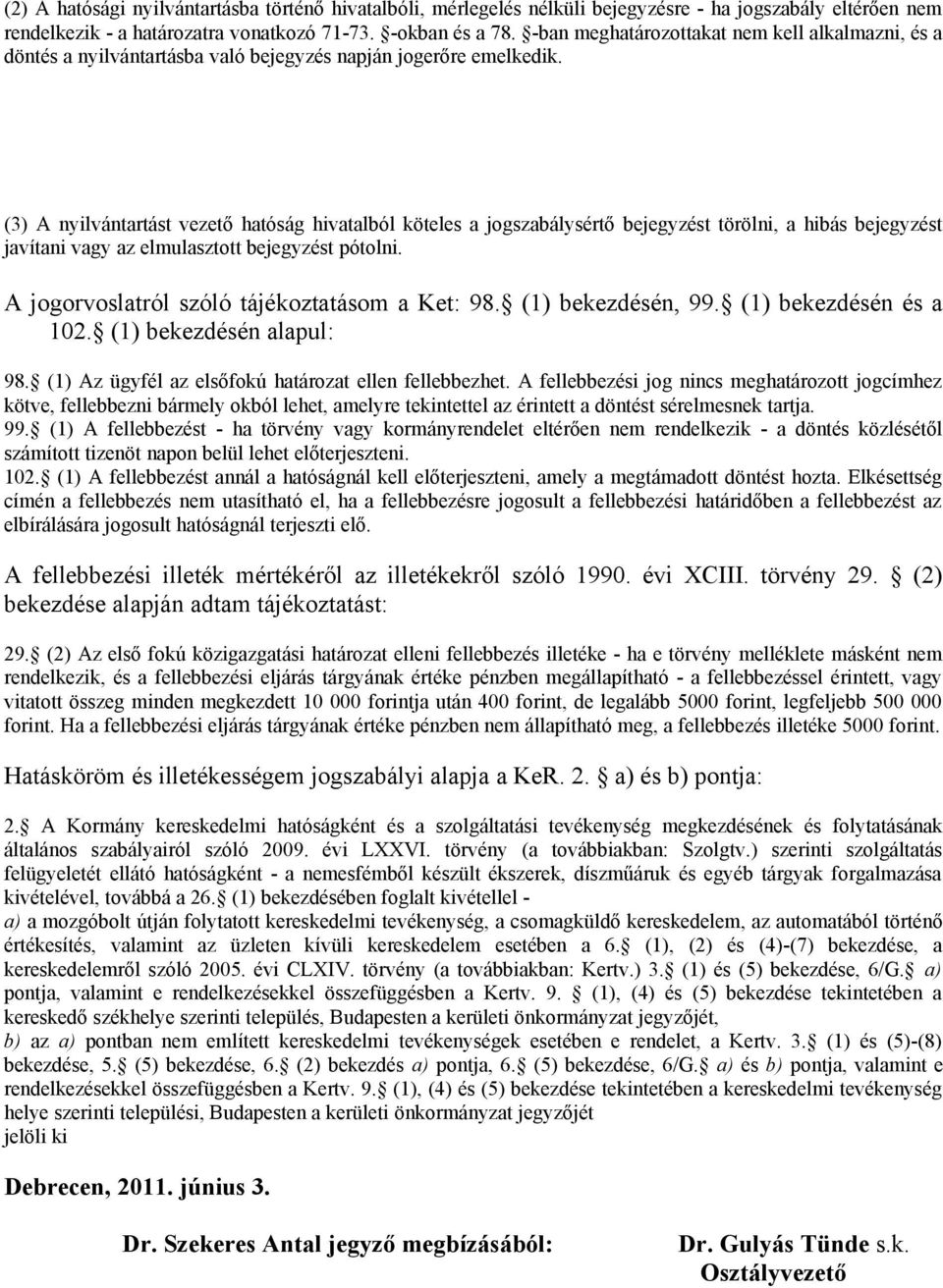 (3) A nyilvántartást vezető hatóság hivatalból köteles a jogszabálysértő bejegyzést törölni, a hibás bejegyzést javítani vagy az elmulasztott bejegyzést pótolni.