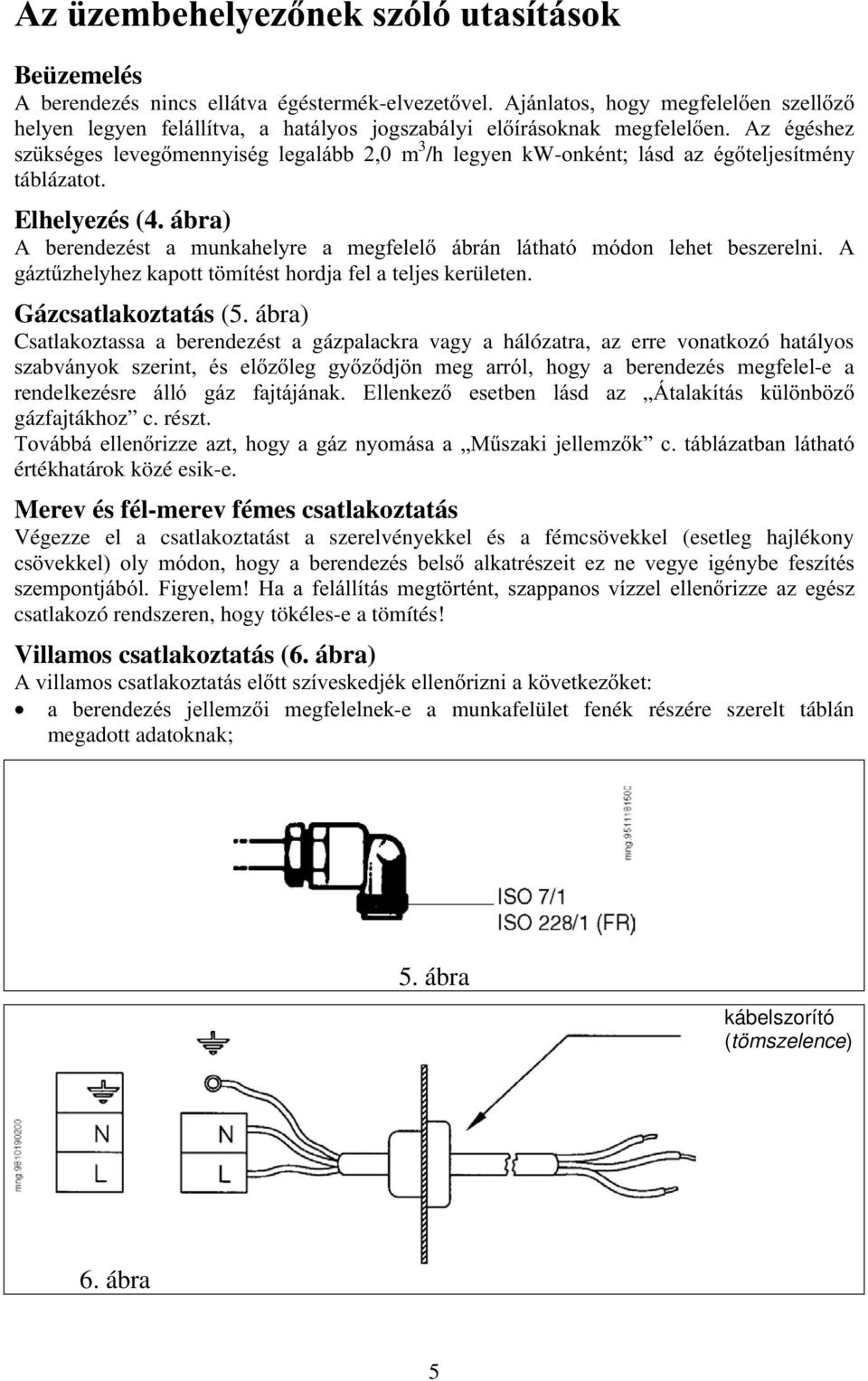 Az égéshez szükséges levegőmennyiség legalább 2,0 m 3 /h legyen kw-onként; lásd az égőteljesítmény táblázatot. Elhelyezés (4.