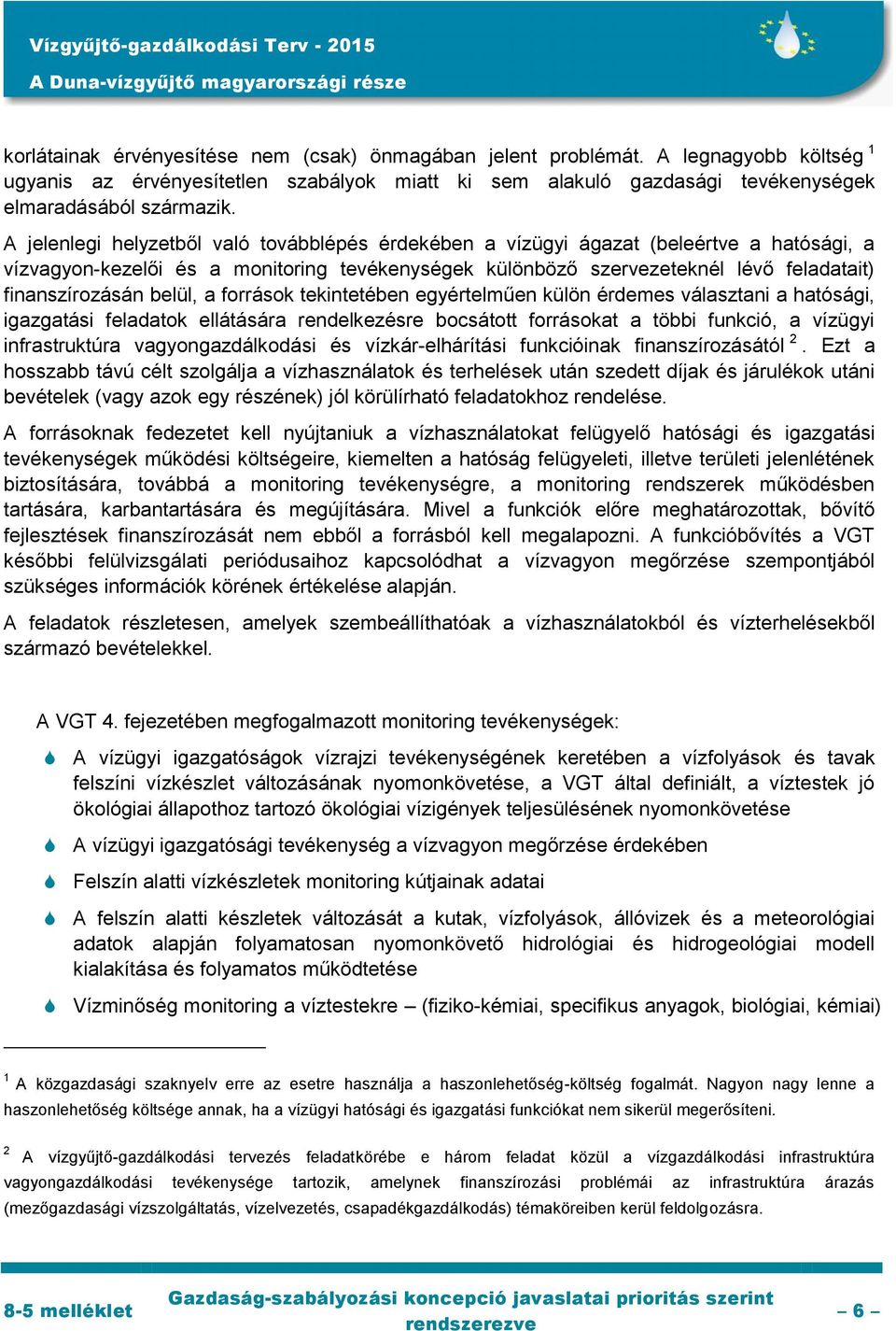 belül, a források tekintetében egyértelműen külön érdemes választani a hatósági, igazgatási feladatok ellátására rendelkezésre bocsátott forrásokat a többi funkció, a vízügyi infrastruktúra