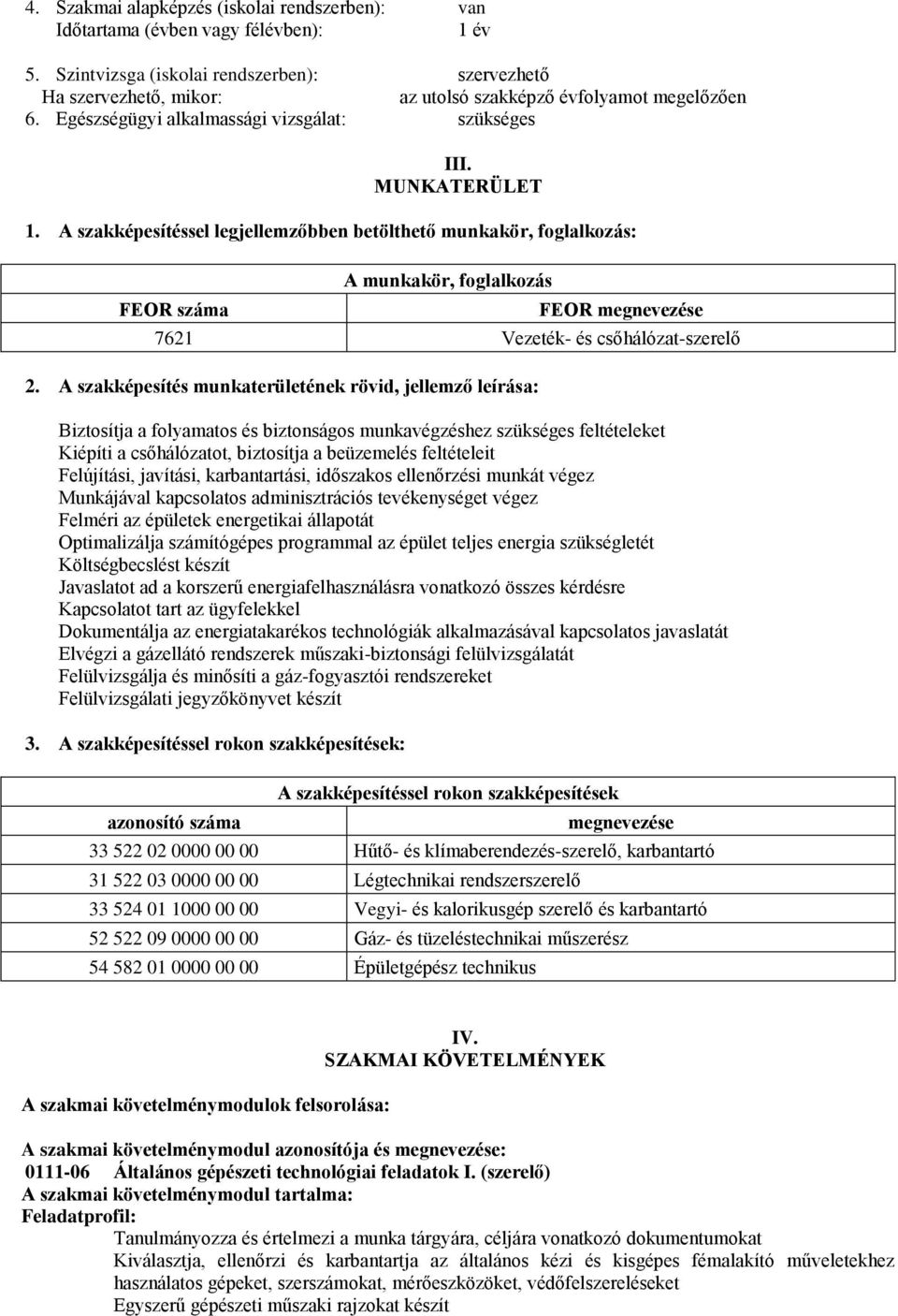 A szakképesítéssel legjellemzőbben betölthető munkakör, foglalkozás: FEOR száma A munkakör, foglalkozás FEOR megnevezése 7621 Vezeték- és csőhálózat-szerelő 2.