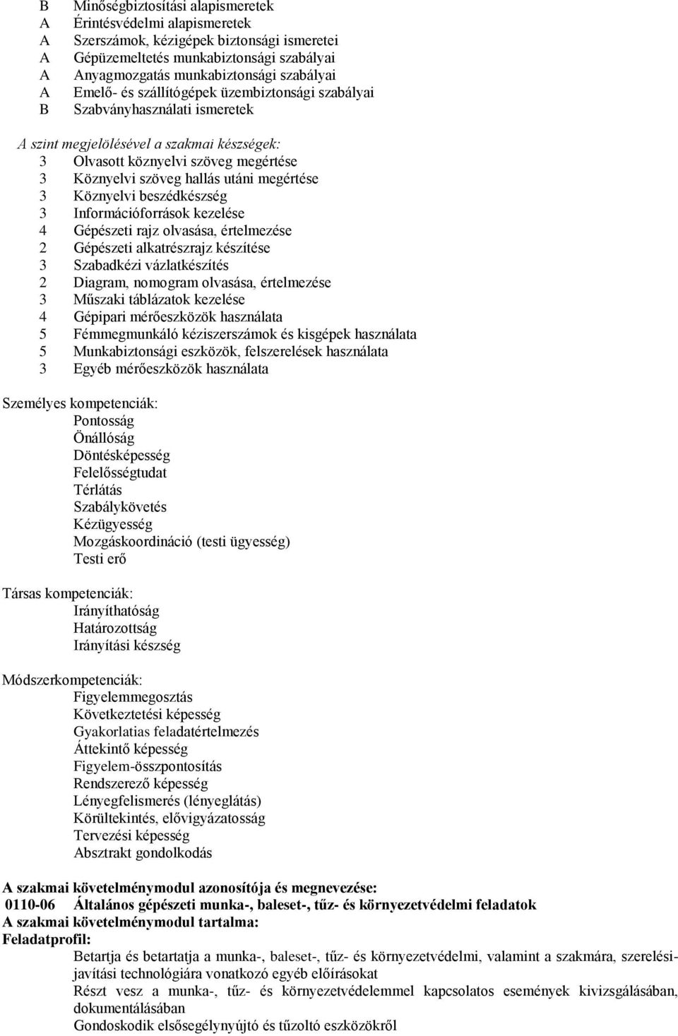 megértése 3 Köznyelvi beszédkészség 3 Információforrások kezelése 4 Gépészeti rajz olvasása, értelmezése 2 Gépészeti alkatrészrajz készítése 3 Szabadkézi vázlatkészítés 2 Diagram, nomogram olvasása,