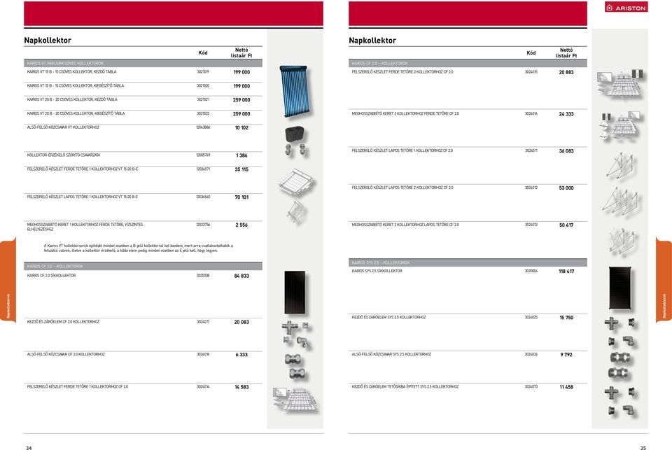 0 3024015 20 883 Kairos VT 15 B - 15 csöves kollektor, kiegészítő tábla 3021020 199 000 Kairos VT 20 B - 20 csöves kollektor, kezdő tábla 3021021 259 000 Kairos VT 20 B - 20 csöves kollektor,