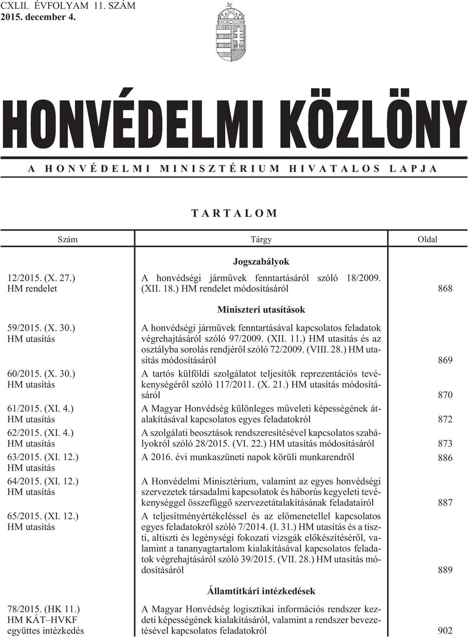 (XI. 4.) HM utasítás 62/2015. (XI. 4.) HM utasítás 63/2015. (XI. 12.) HM utasítás 64/2015. (XI. 12.) HM utasítás 65/2015. (XI. 12.) HM utasítás A honvédségi jármûvek fenntartásával kapcsolatos feladatok végrehajtásáról szóló 97/2009.