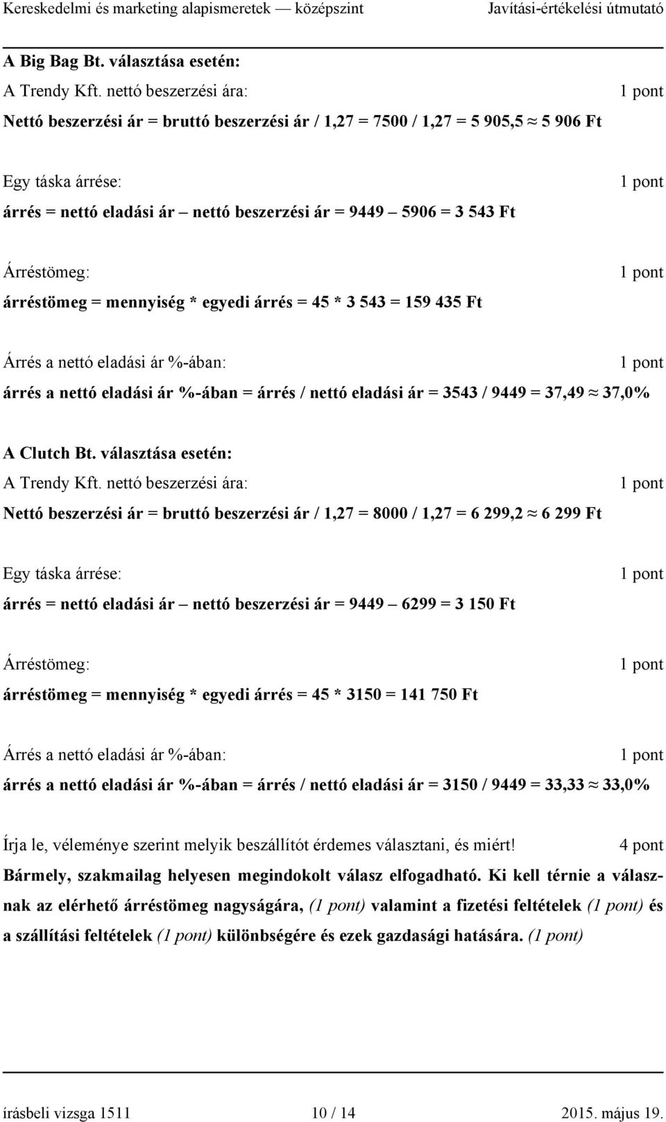 Árréstömeg: árréstömeg = mennyiség * egyedi árrés = 45 * 3 543 = 159 435 Ft Árrés a nettó eladási ár %-ában: árrés a nettó eladási ár %-ában = árrés / nettó eladási ár = 3543 / 9449 = 37,49 37,0% A