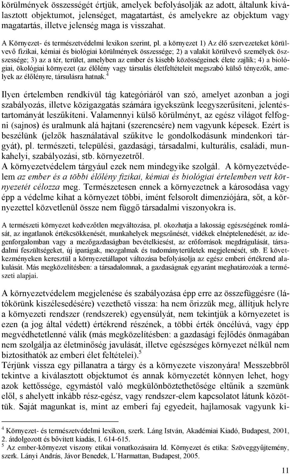 a környezet 1) Az élő szervezeteket körülvevő fizikai, kémiai és biológiai körülmények összessége; 2) a valakit körülvevő személyek öszszessége; 3) az a tér, terület, amelyben az ember és kisebb