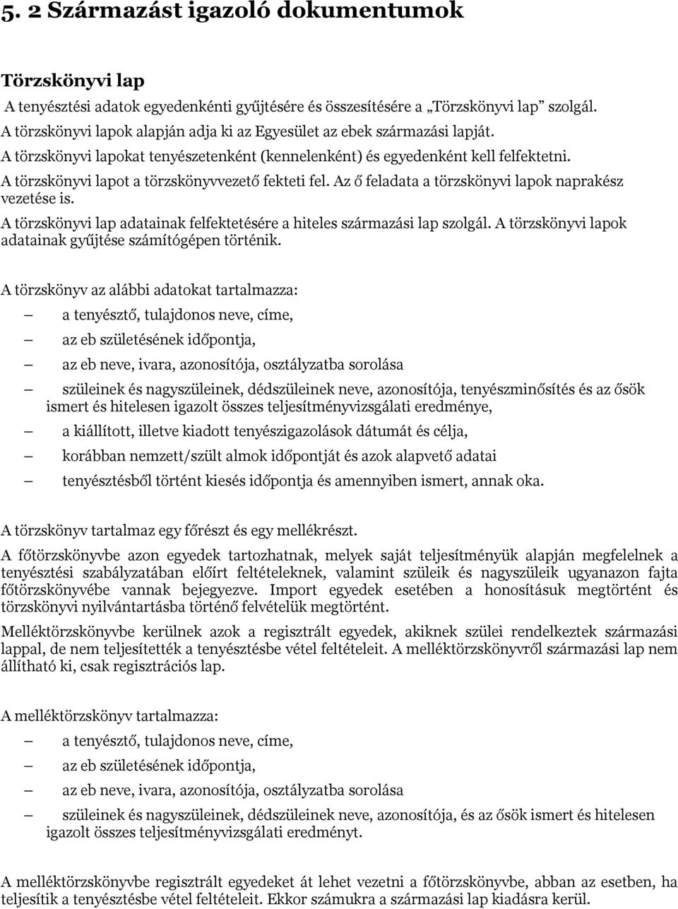 A törzskönyvi lapot a törzskönyvvezető fekteti fel. Az ő feladata a törzskönyvi lapok naprakész vezetése is. A törzskönyvi lap adatainak felfektetésére a hiteles származási lap szolgál.