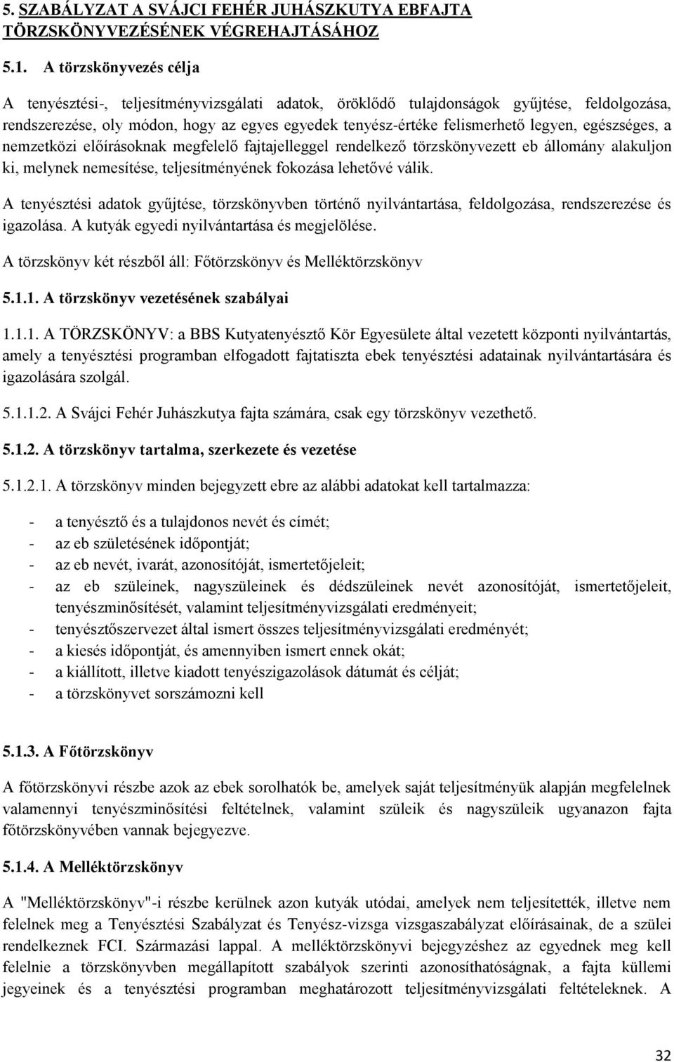 legyen, egészséges, a nemzetközi előírásoknak megfelelő fajtajelleggel rendelkező törzskönyvezett eb állomány alakuljon ki, melynek nemesítése, teljesítményének fokozása lehetővé válik.