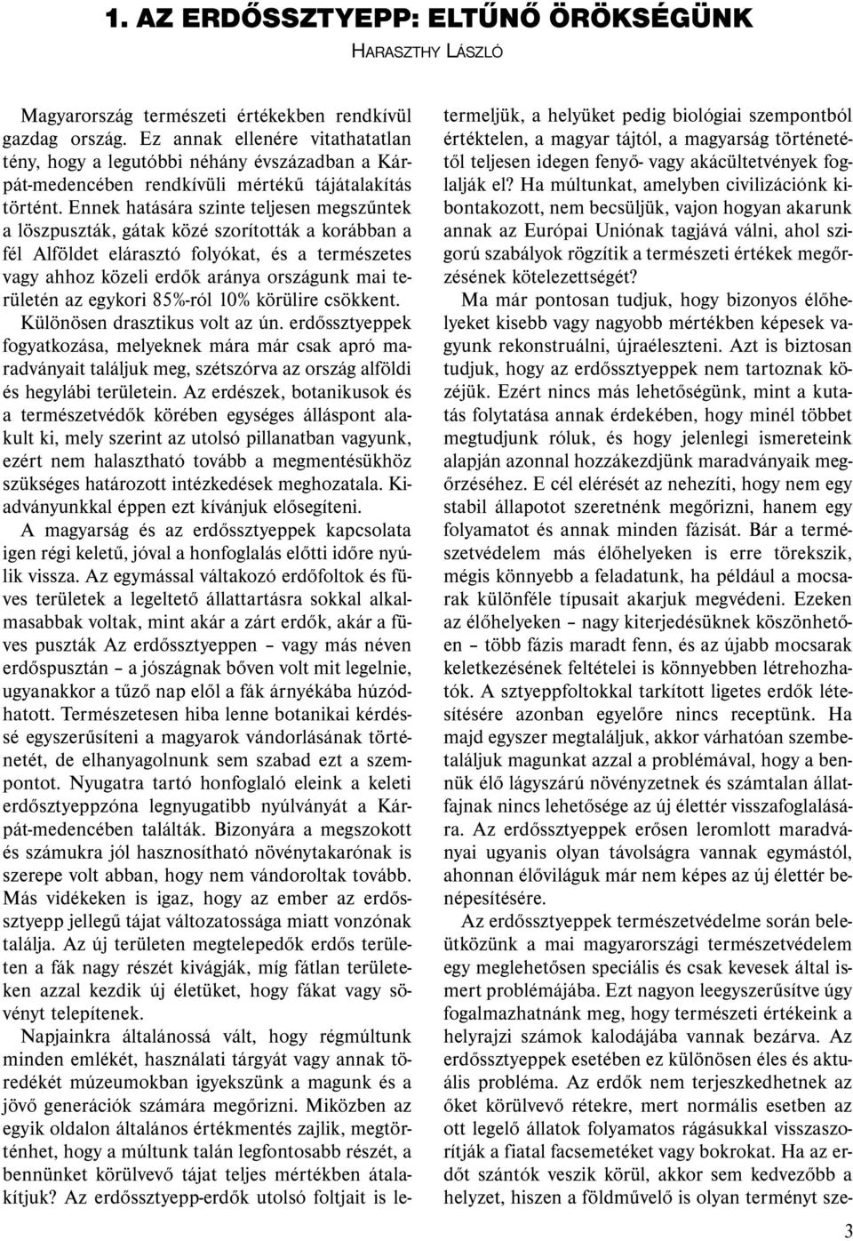 Ennek hatására szinte teljesen megszűntek a löszpuszták, gátak közé szorították a korábban a fél Alföldet elárasztó folyókat, és a természetes vagy ahhoz közeli erdők aránya országunk mai területén