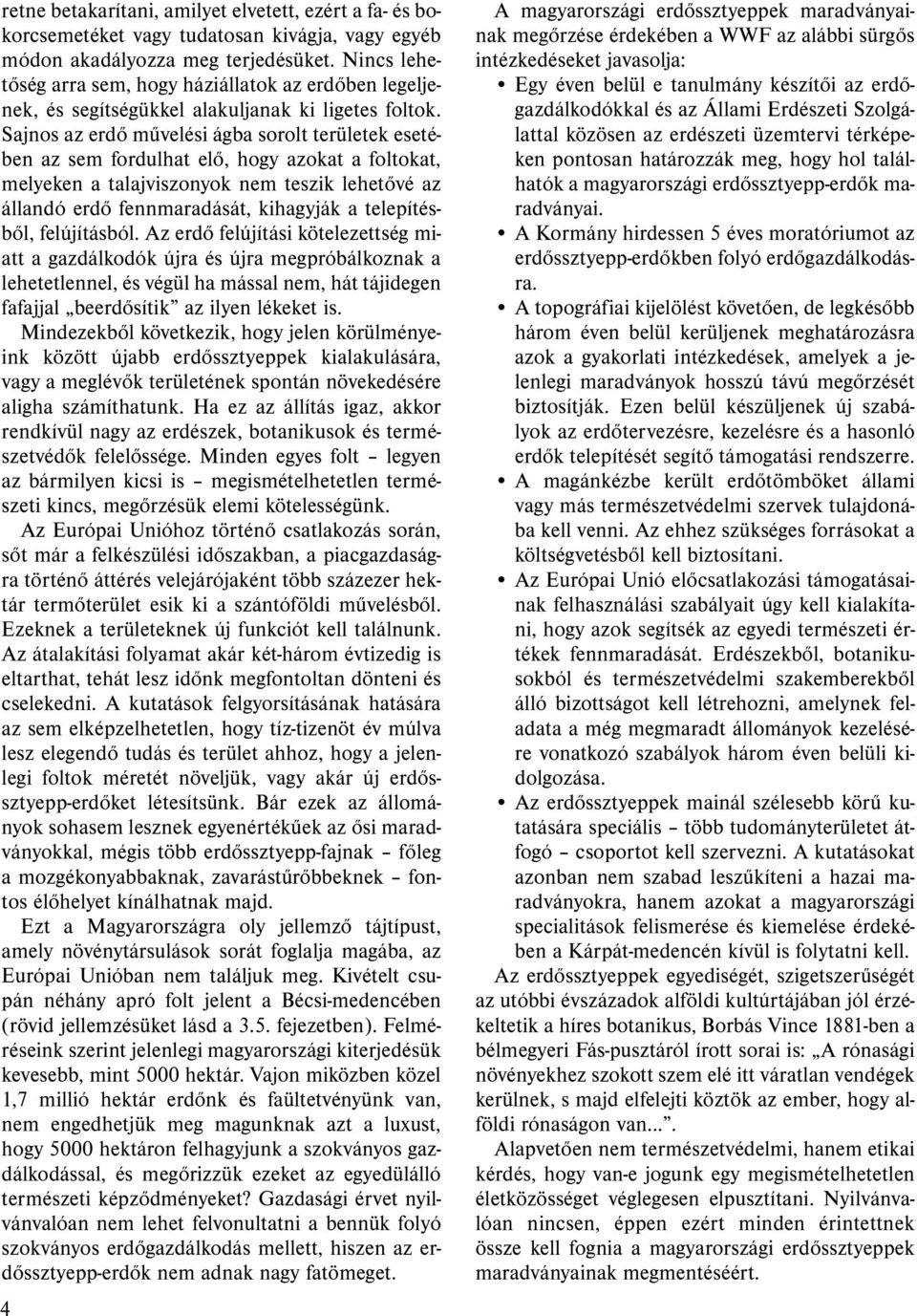 Sajnos az erdő művelési ágba sorolt területek esetében az sem fordulhat elő, hogy azokat a foltokat, melyeken a talajviszonyok nem teszik lehetővé az állandó erdő fennmaradását, kihagyják a