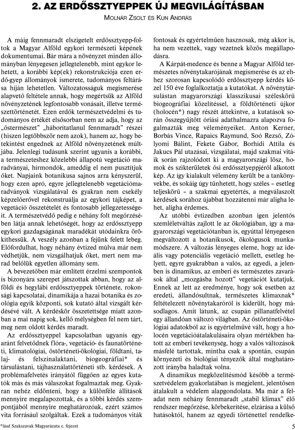 Változatosságuk megismerése alapvető feltétele annak, hogy megértsük az Alföld növényzetének legfontosabb vonásait, illetve természettörténetét.