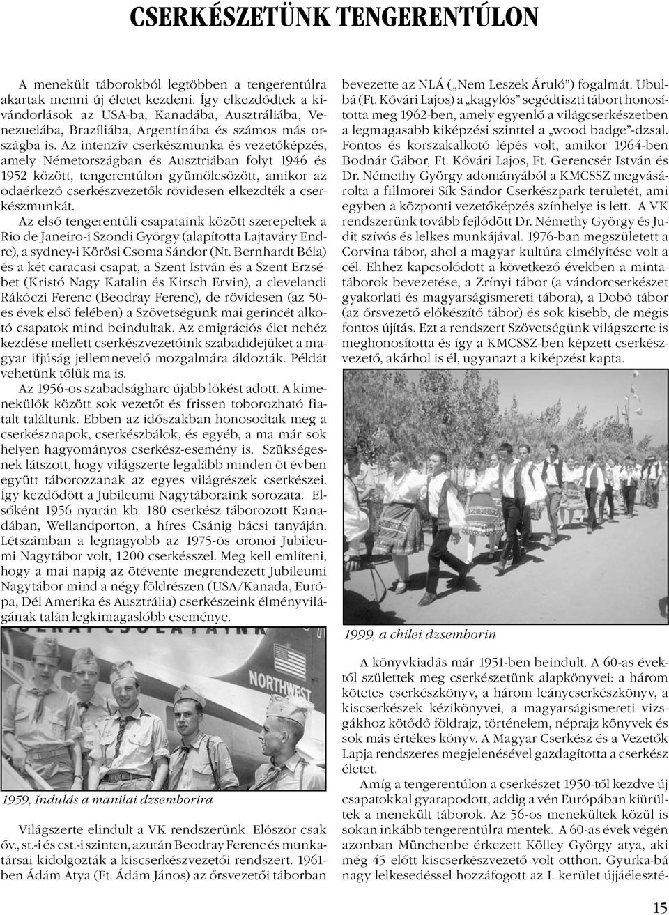 Az intenzív cserkészmunka és vezetőképzés, amely Németországban és Ausztriában folyt 1946 és 1952 között, tengerentúlon gyümölcsözött, amikor az odaérkező cserkészvezetők rövidesen elkezdték a