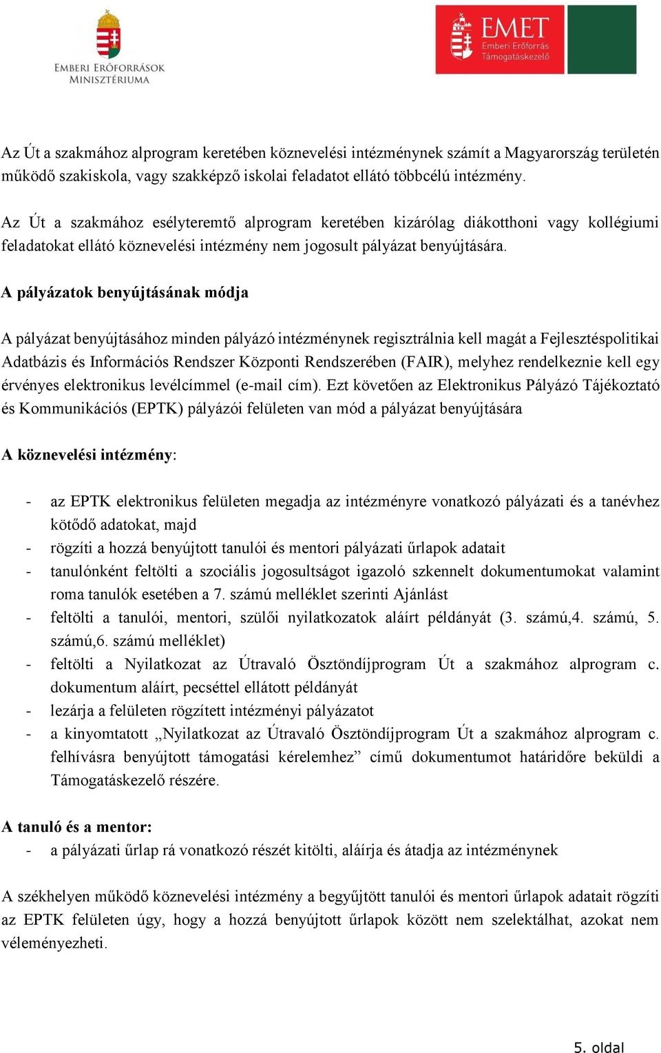 A pályázatok benyújtásának módja A pályázat benyújtásához minden pályázó intézménynek regisztrálnia kell magát a Fejlesztéspolitikai Adatbázis és Információs Rendszer Központi Rendszerében (FAIR),