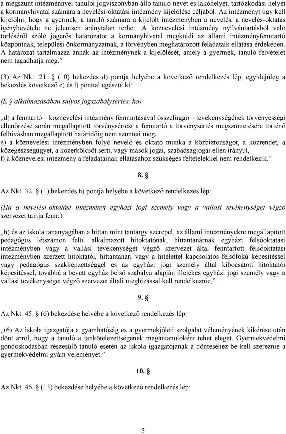 A köznevelési intézmény nyilvántartásból való törléséről szóló jogerős határozatot a kormányhivatal megküldi az állami intézményfenntartó központnak, települési önkormányzatnak, a törvényben