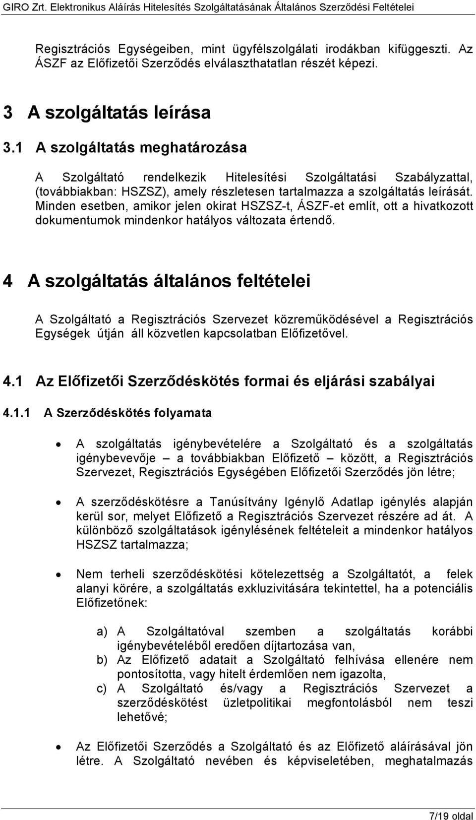 Minden esetben, amikor jelen okirat HSZSZ-t, ÁSZF-et említ, ott a hivatkozott dokumentumok mindenkor hatályos változata értendő.