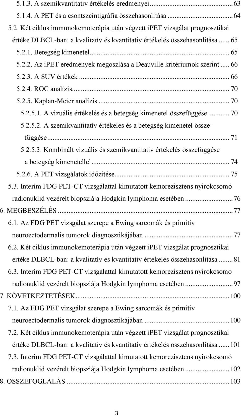 1. Betegség kimenetel... 65 5.2.2. Az ipet eredmények megoszlása a Deauville kritériumok szerint... 66 5.2.3. A SUV értékek... 66 5.2.4. ROC analízis... 70 5.2.5. Kaplan-Meier analízis... 70 5.2.5.1. A vizuális értékelés és a betegség kimenetel összefüggése.