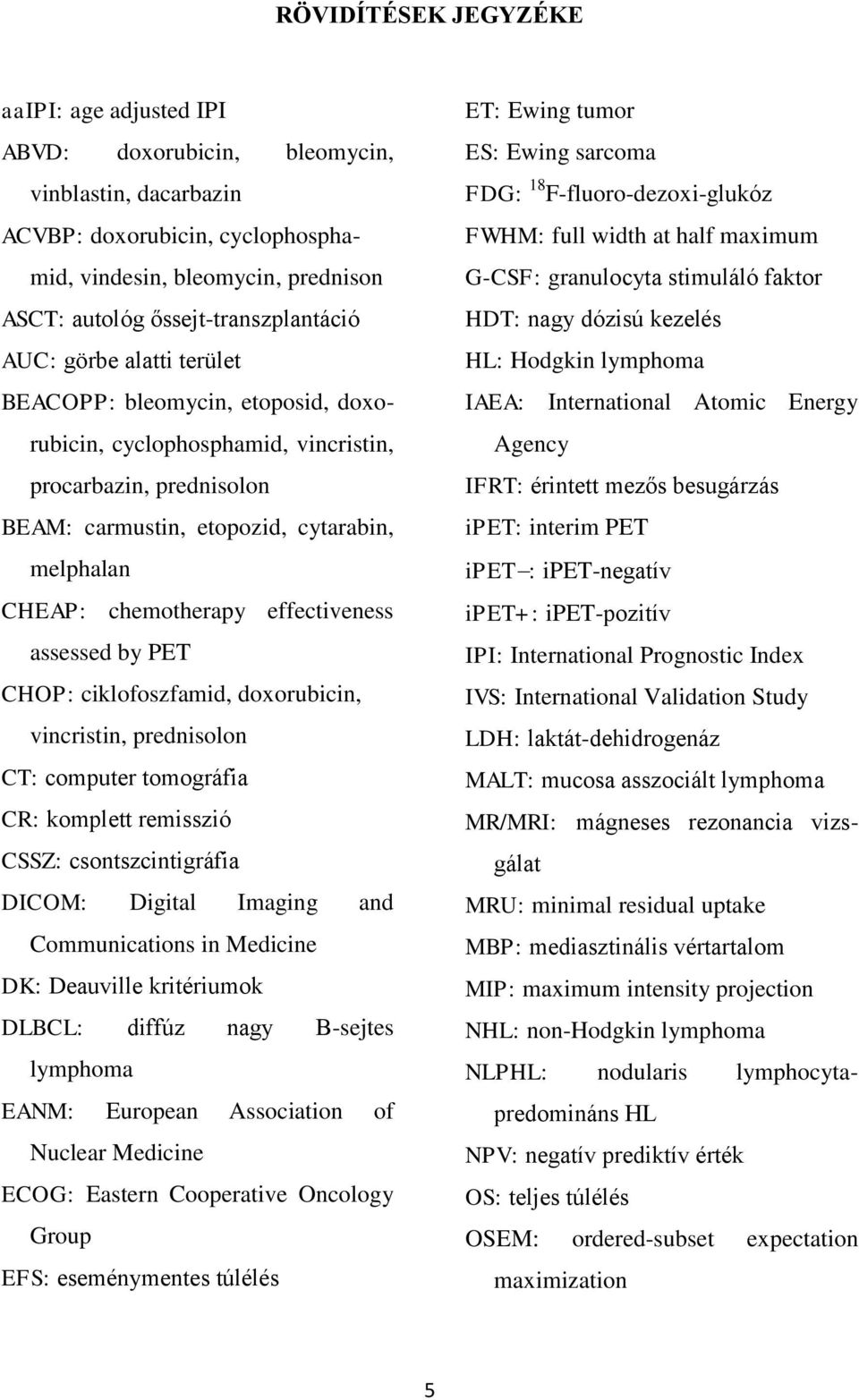 CHEAP: chemotherapy effectiveness assessed by PET CHOP: ciklofoszfamid, doxorubicin, vincristin, prednisolon CT: computer tomográfia CR: komplett remisszió CSSZ: csontszcintigráfia DICOM: Digital