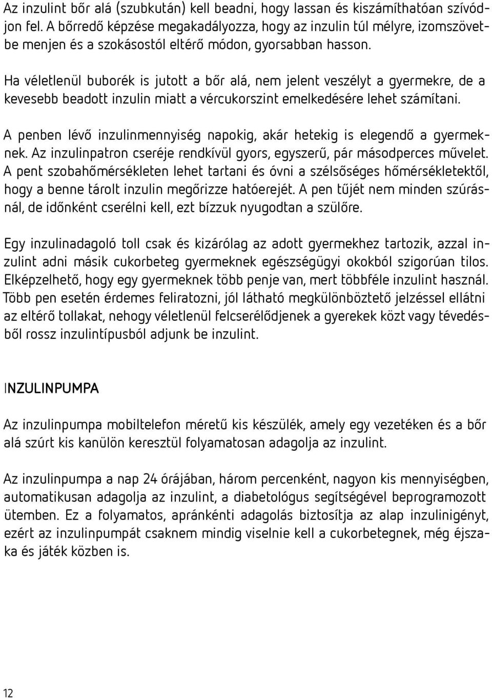 Ha véletlenül buborék is jutott a bőr alá, nem jelent veszélyt a gyermekre, de a kevesebb beadott inzulin miatt a vércukorszint emelkedésére lehet számítani.