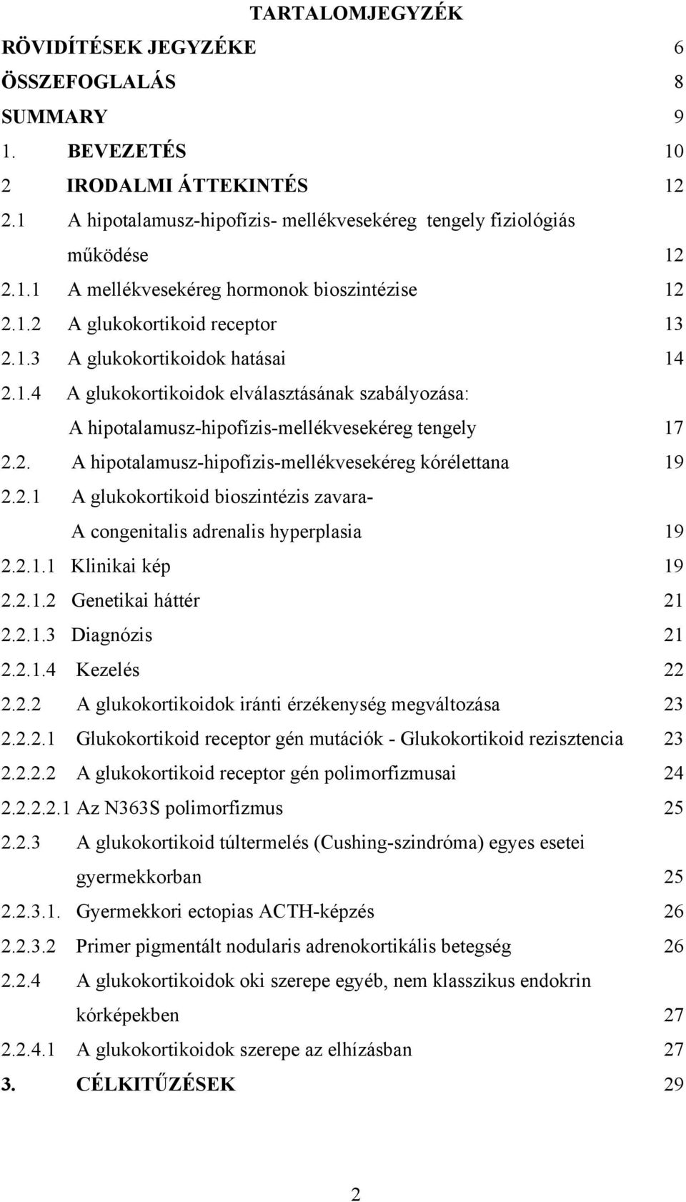 2.1 A glukokortikoid bioszintézis zavara- A congenitalis adrenalis hyperplasia 19 2.2.1.1 Klinikai kép 19 2.2.1.2 Genetikai háttér 21 2.2.1.3 Diagnózis 21 2.2.1.4 Kezelés 22 2.2.2 A glukokortikoidok iránti érzékenység megváltozása 23 2.