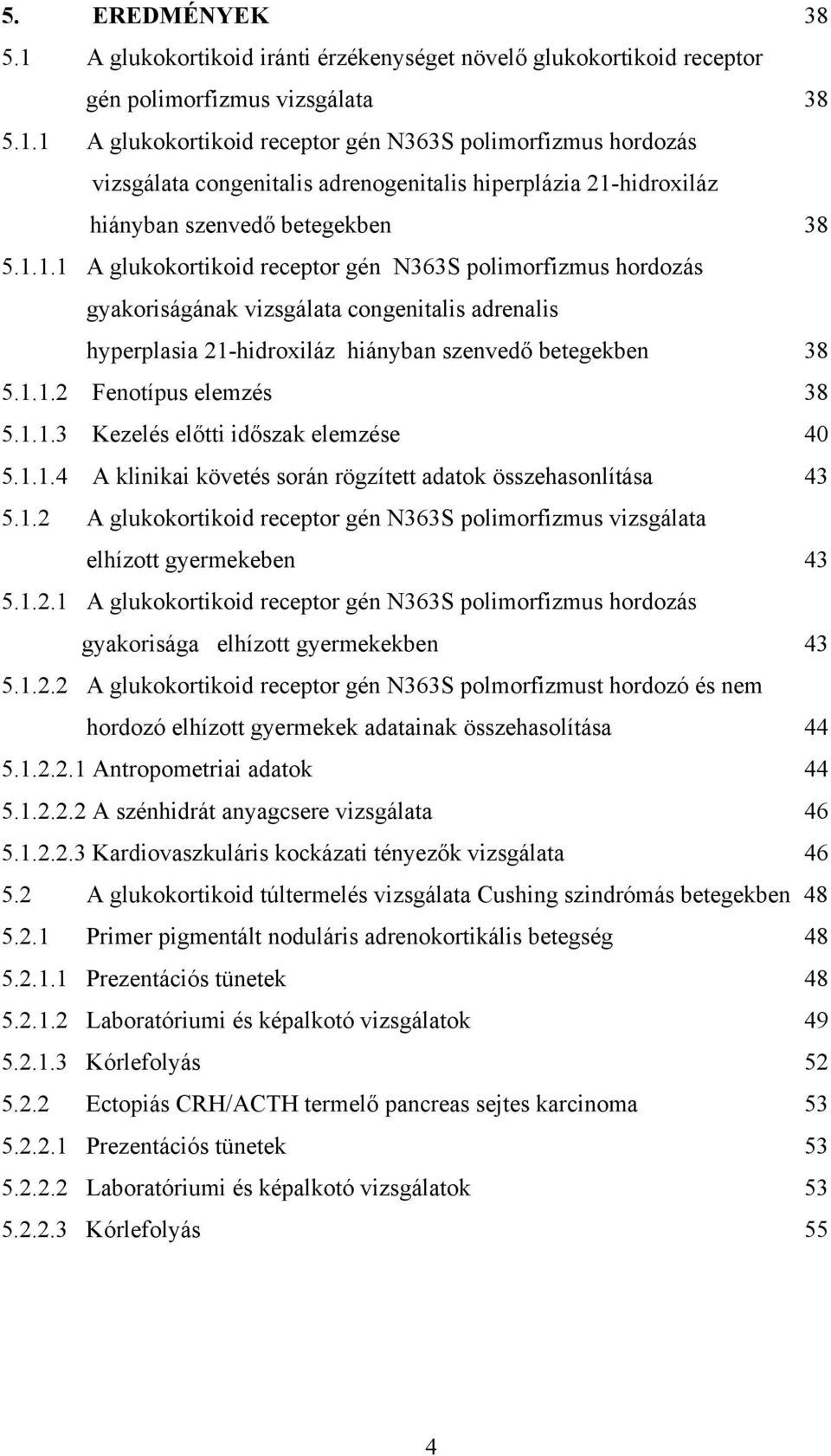 1.1.3 Kezelés előtti időszak elemzése 40 5.1.1.4 A klinikai követés során rögzített adatok összehasonlítása 43 5.1.2 A glukokortikoid receptor gén N363S polimorfizmus vizsgálata elhízott gyermekeben 43 5.