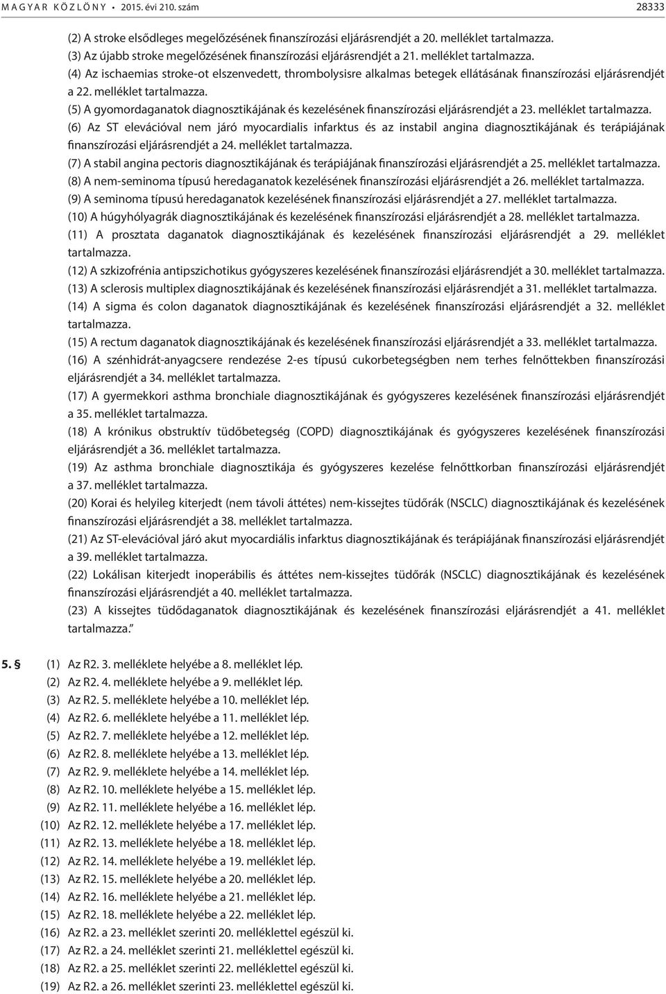 (4) Az ischaemias stroke-ot elszenvedett, thrombolysisre alkalmas betegek ellátásának finanszírozási eljárásrendjét a 22. melléklet tartalmazza.