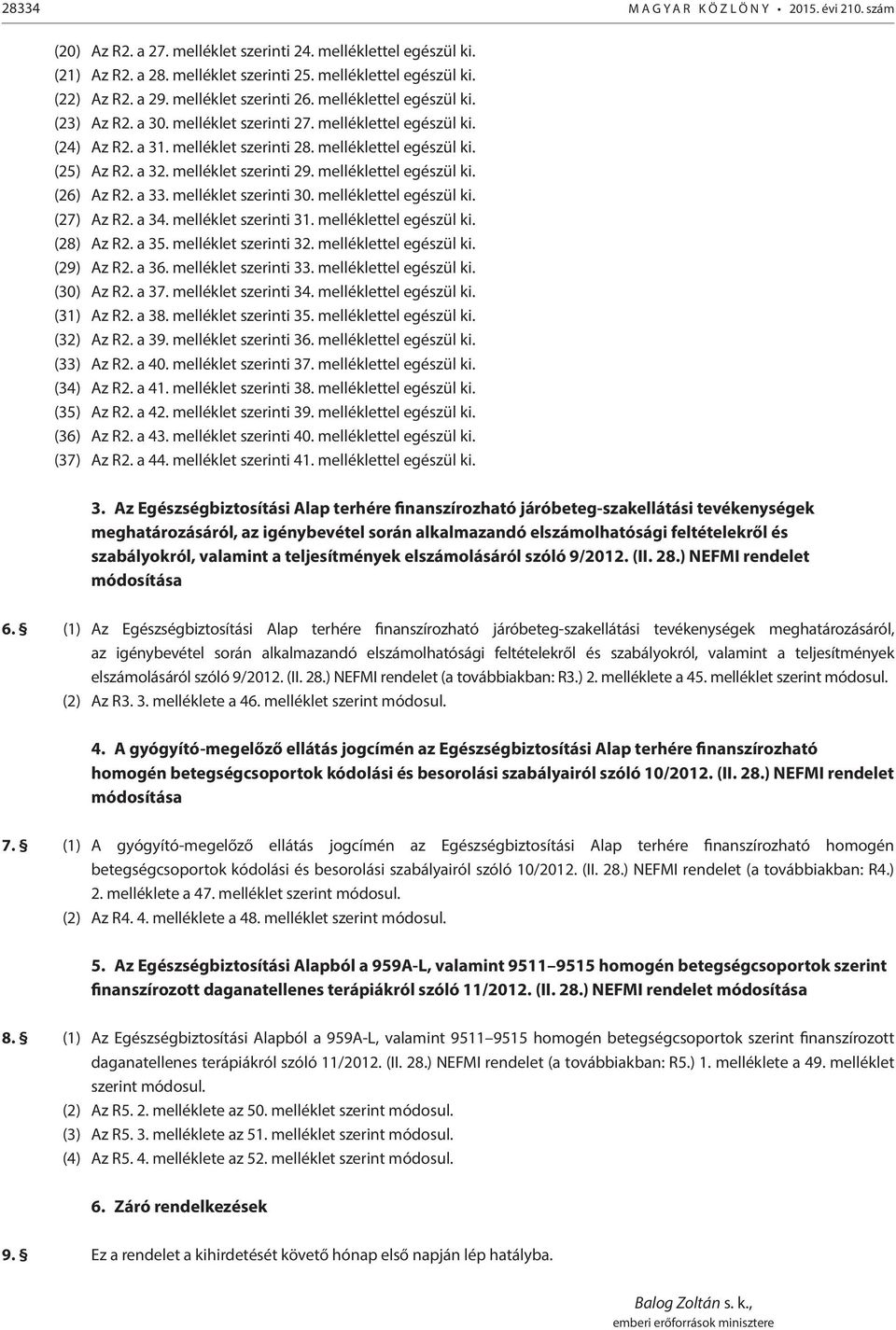 a 32. melléklet szerinti 29. melléklettel egészül ki. (26) Az R2. a 33. melléklet szerinti 30. melléklettel egészül ki. (27) Az R2. a 34. melléklet szerinti 31. melléklettel egészül ki. (28) Az R2.