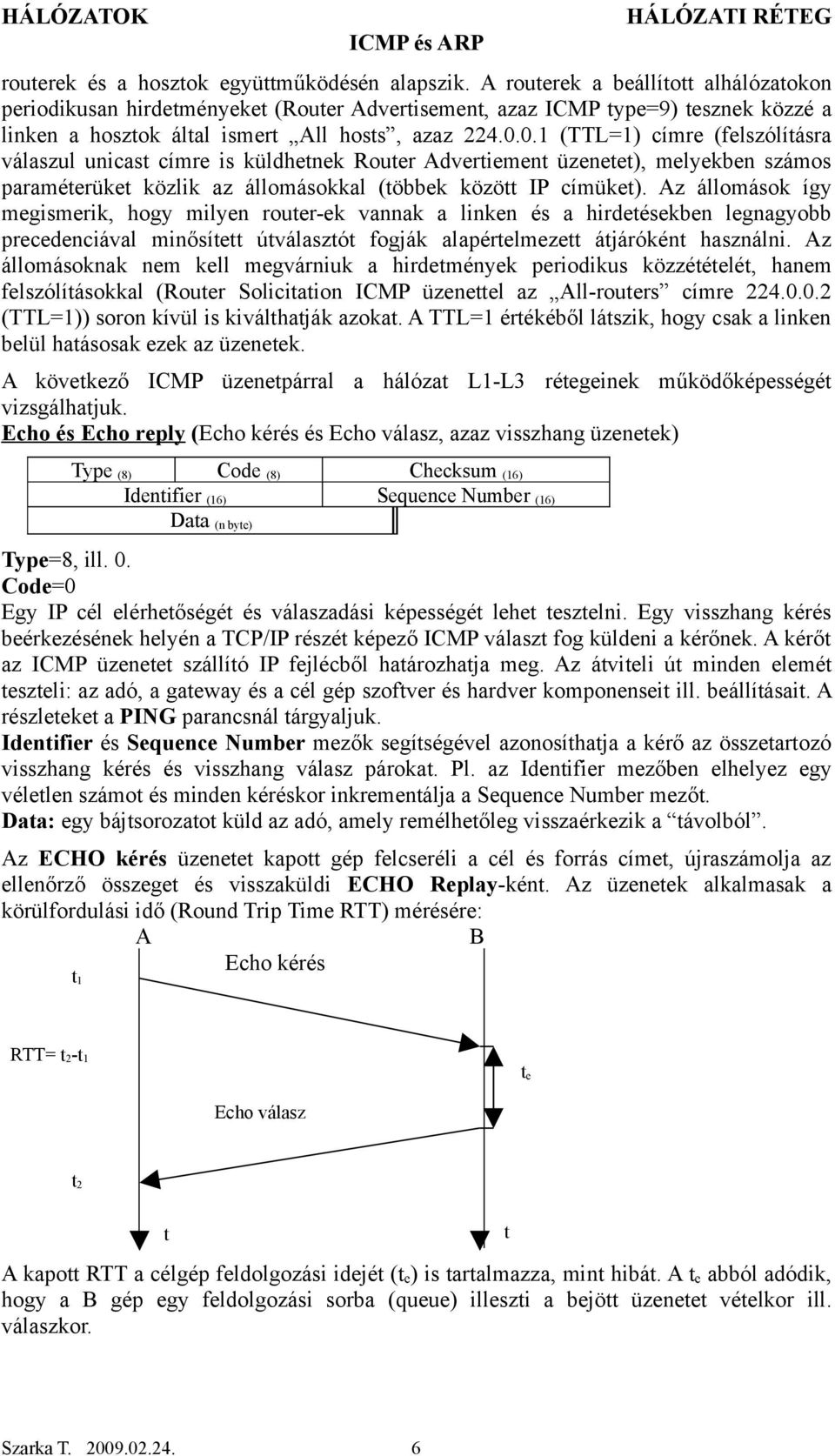 0.1 (TTL=1) címre (felszólításra válaszul unicast címre is küldhetnek Router Advertiement üzenetet), melyekben számos paraméterüket közlik az állomásokkal (többek között IP címüket).