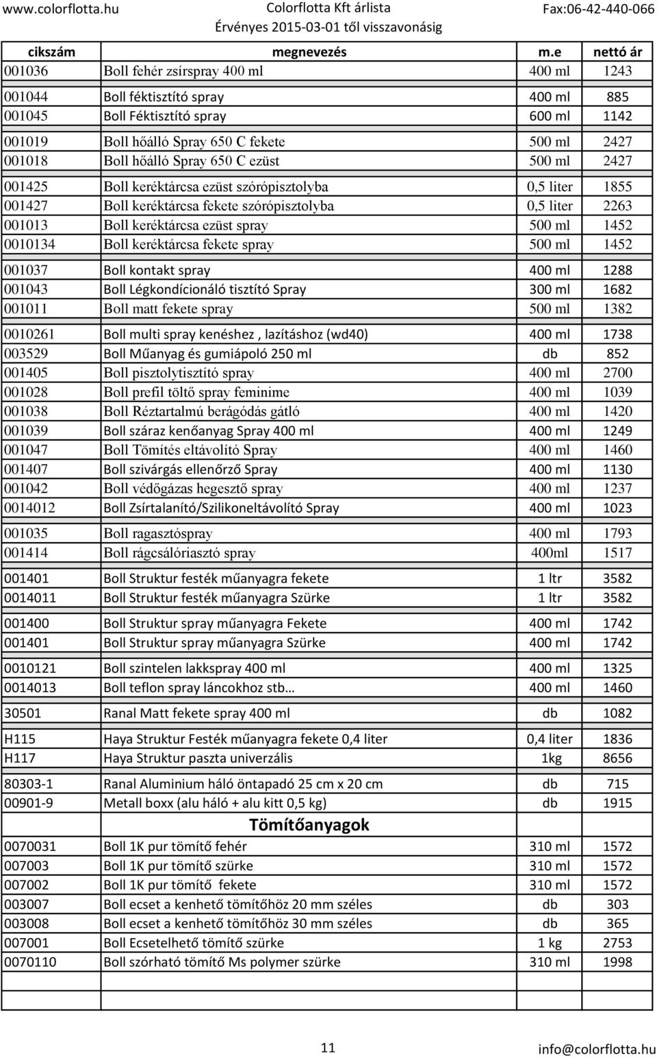 1452 0010134 Boll keréktárcsa fekete spray 500 ml 1452 001037 Boll kontakt spray 400 ml 1288 001043 Boll Légkondícionáló tisztító Spray 300 ml 1682 001011 Boll matt fekete spray 500 ml 1382 0010261