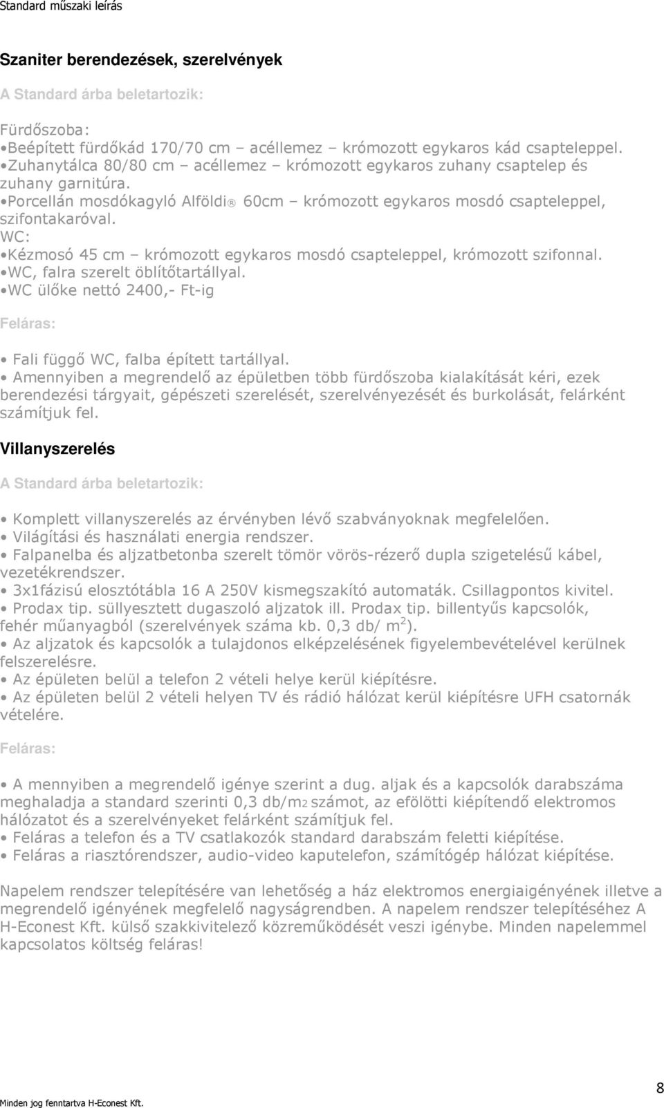 WC: Kézmosó 45 cm krómozott egykaros mosdó csapteleppel, krómozott szifonnal. WC, falra szerelt öblítőtartállyal. WC ülőke nettó 2400,- Ft-ig Fali függő WC, falba épített tartállyal.