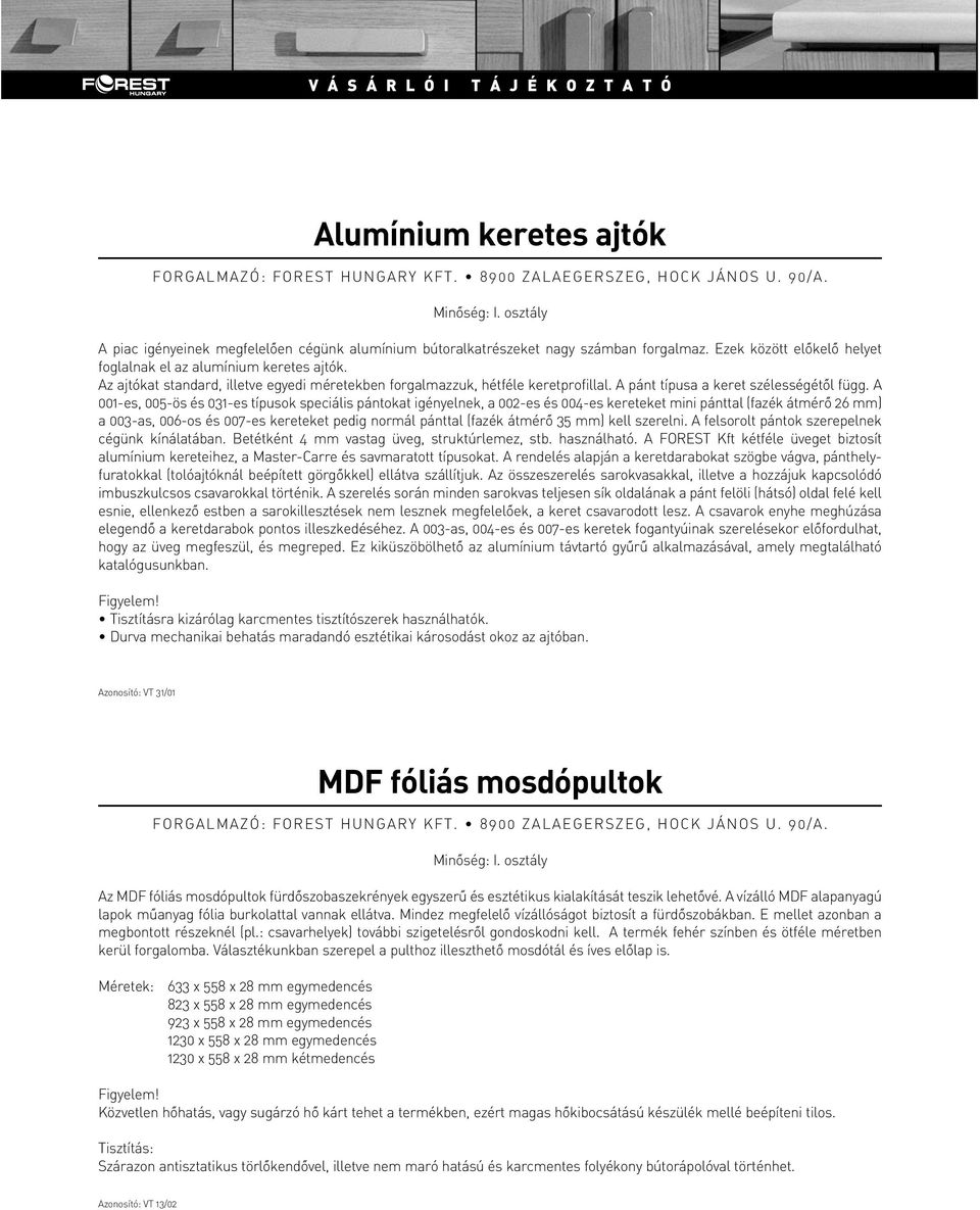 A 001-es, 005-ös és 031-es típusok speciális pántokat igényelnek, a 002-es és 004-es kereteket mini pánttal (fazék átmérô 26 mm) a 003-as, 006-os és 007-es kereteket pedig normál pánttal (fazék