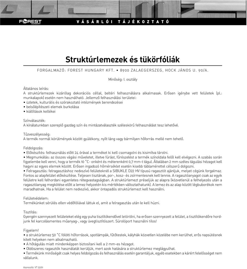Jellemzô felhasználási területei: üzletek, kulturális és szórakoztató intézmények berendezései belsôépítészeti elemek burkolása kiállítások kellékei Színválaszték: A kínálatunkban szereplô gazdag