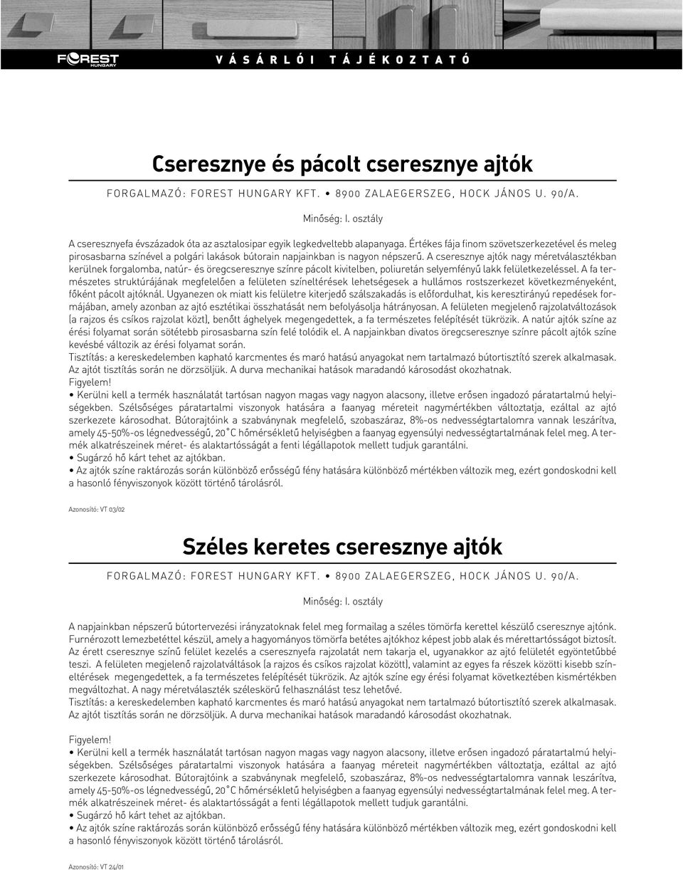 A cseresznye ajtók nagy méretválasztékban kerülnek forgalomba, natúr- és öregcseresznye színre pácolt kivitelben, poliuretán selyemfényû lakk felületkezeléssel.