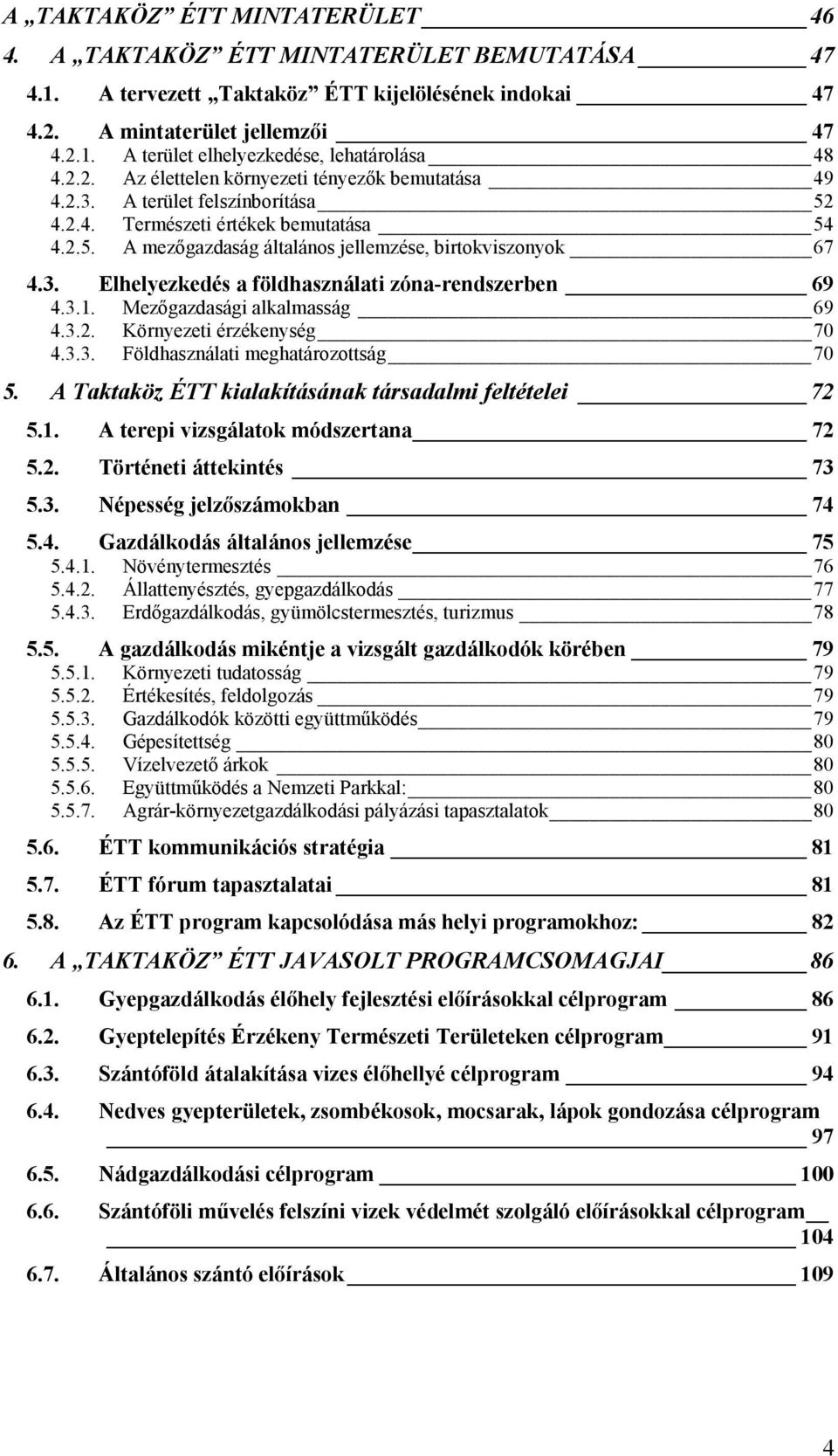 3.1. Mezőgazdasági alkalmasság 69 4.3.2. Környezeti érzékenység 70 4.3.3. Földhasználati meghatározottság 70 5. A Taktaköz ÉTT kialakításának társadalmi feltételei 72 5.1. A terepi vizsgálatok módszertana 72 5.